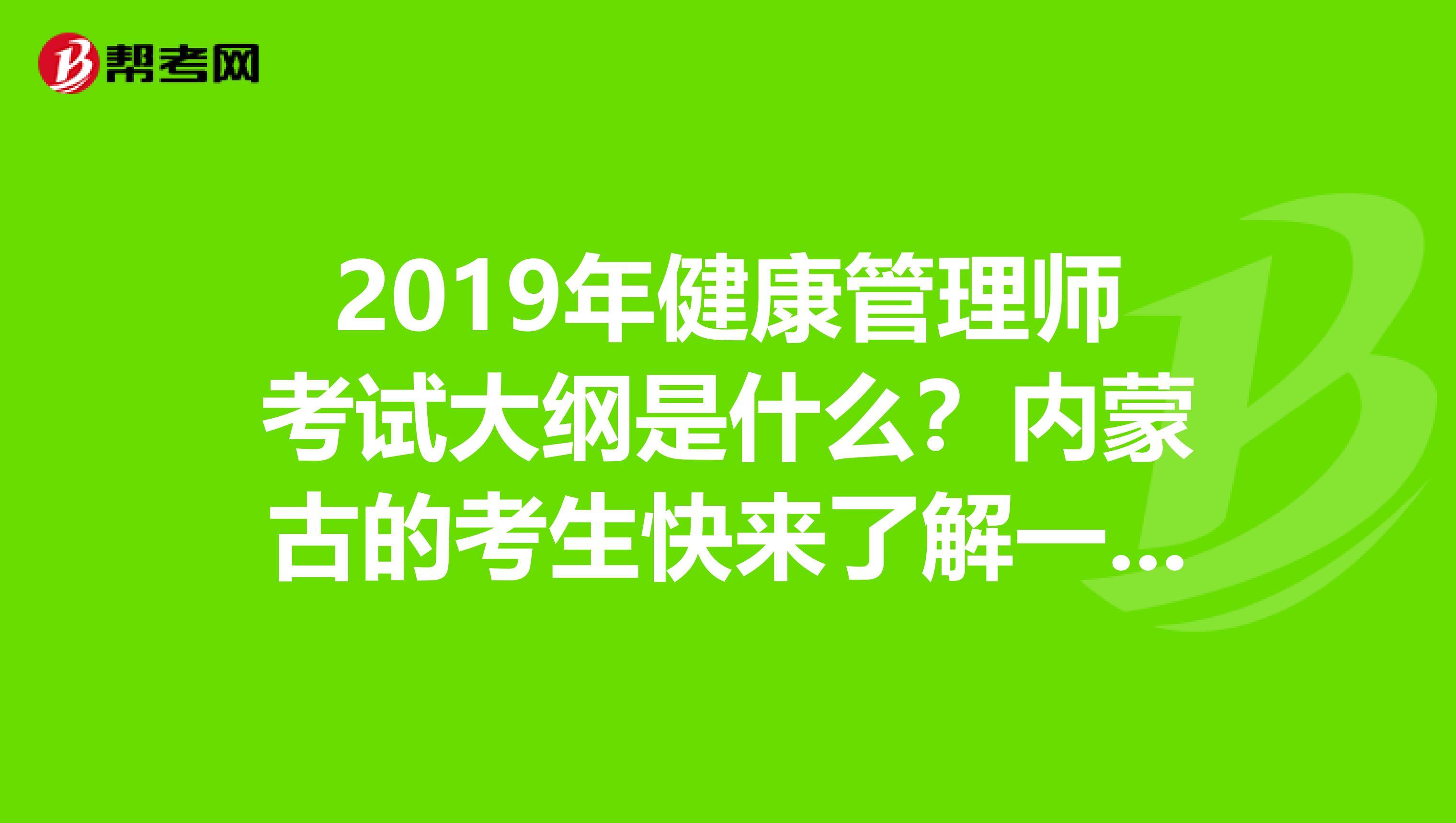 2019年健康管理师考试大纲是什么？内蒙古的考生快来了解一下吧！