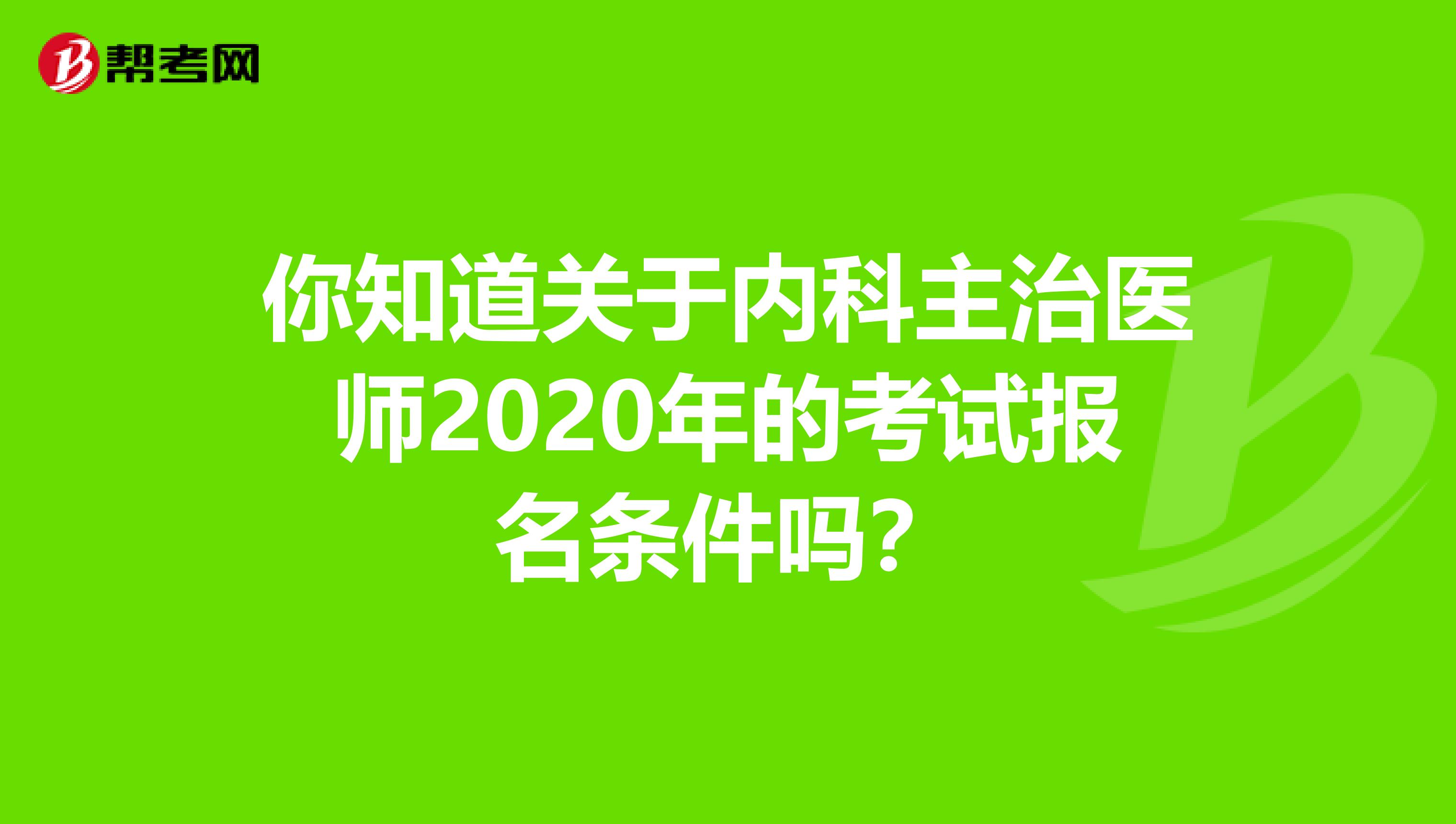 你知道关于内科主治医师2020年的考试报名条件吗？