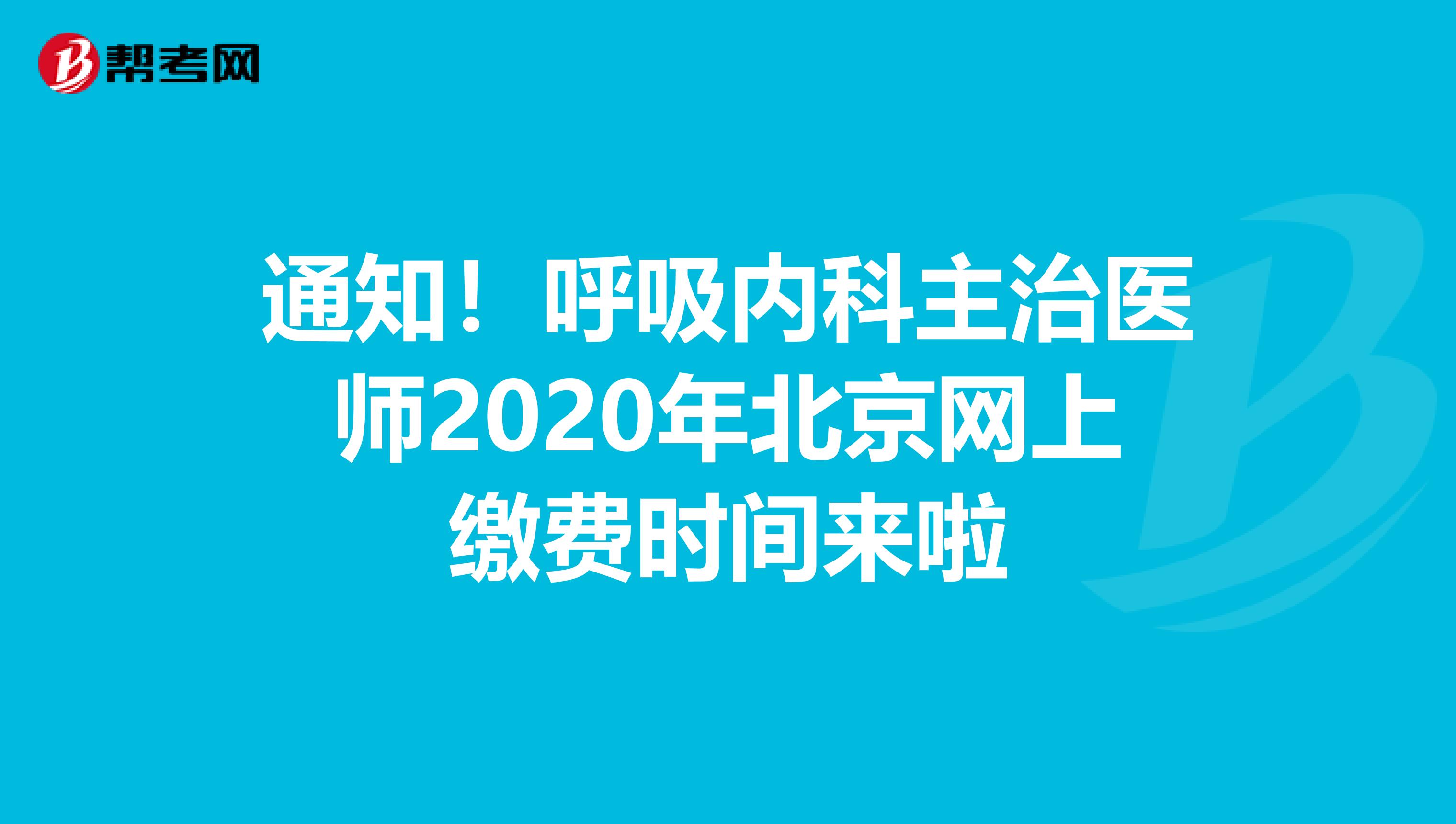 通知！呼吸内科主治医师2020年北京网上缴费时间来啦