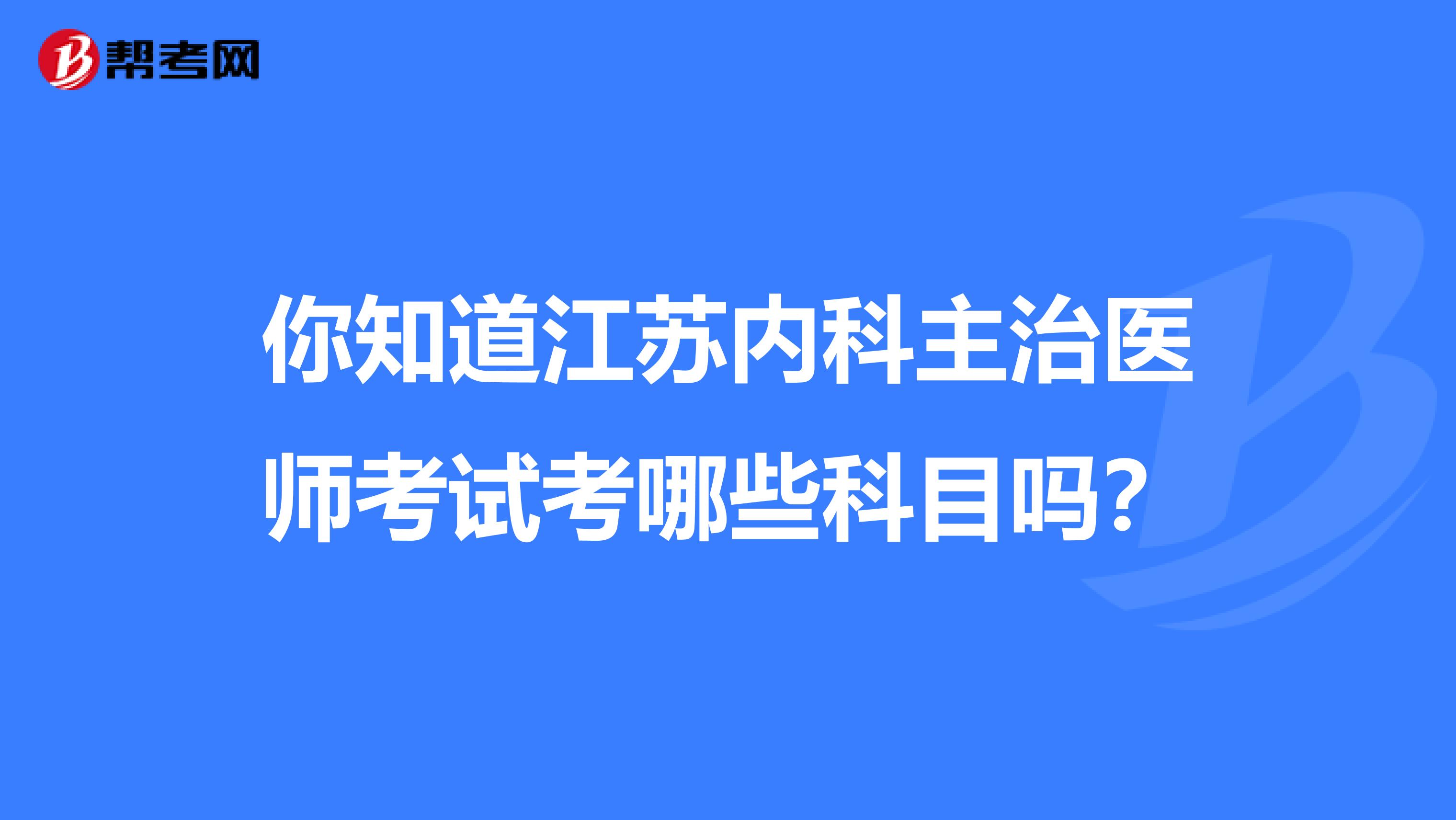 你知道江苏内科主治医师考试考哪些科目吗？
