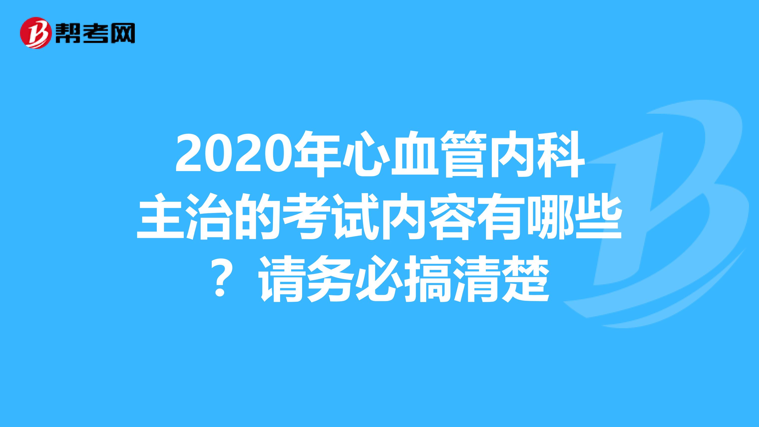 2020年心血管内科主治的考试内容有哪些？请务必搞清楚