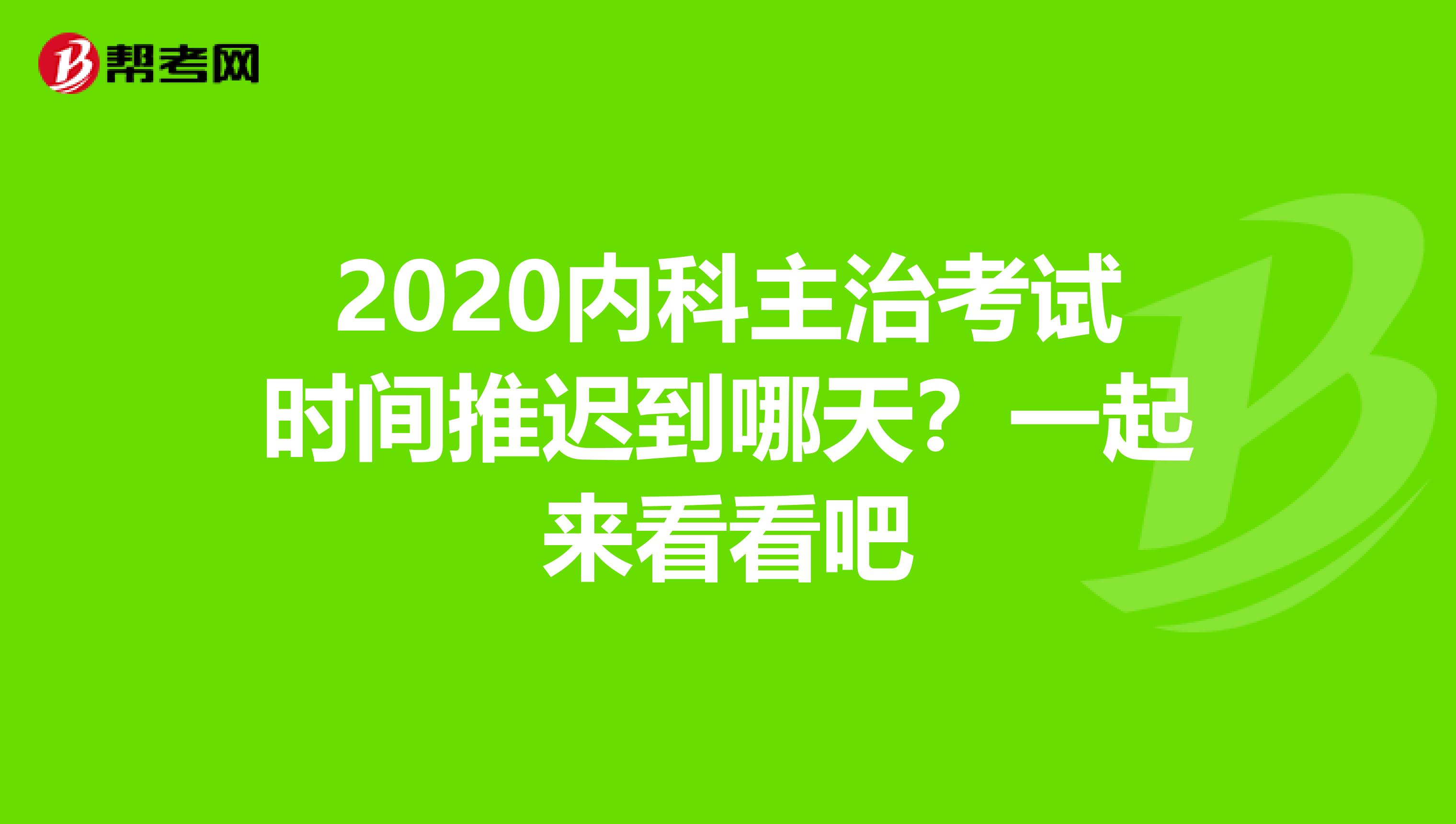 2020内科主治考试时间推迟到哪天？一起来看看吧