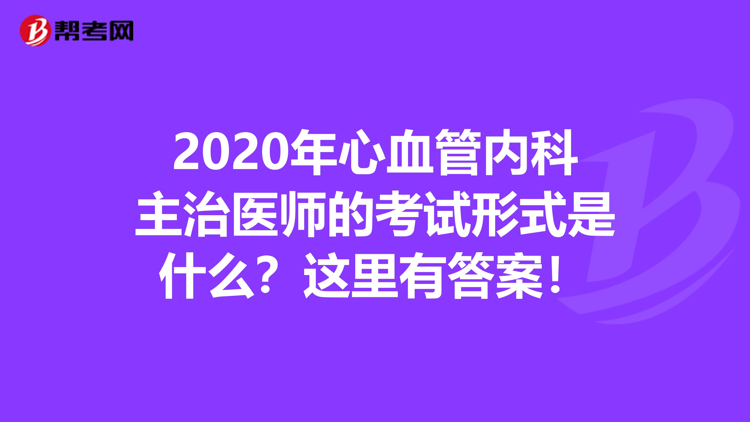 2020年心血管内科主治医师的考试形式是什么？这里有答案！