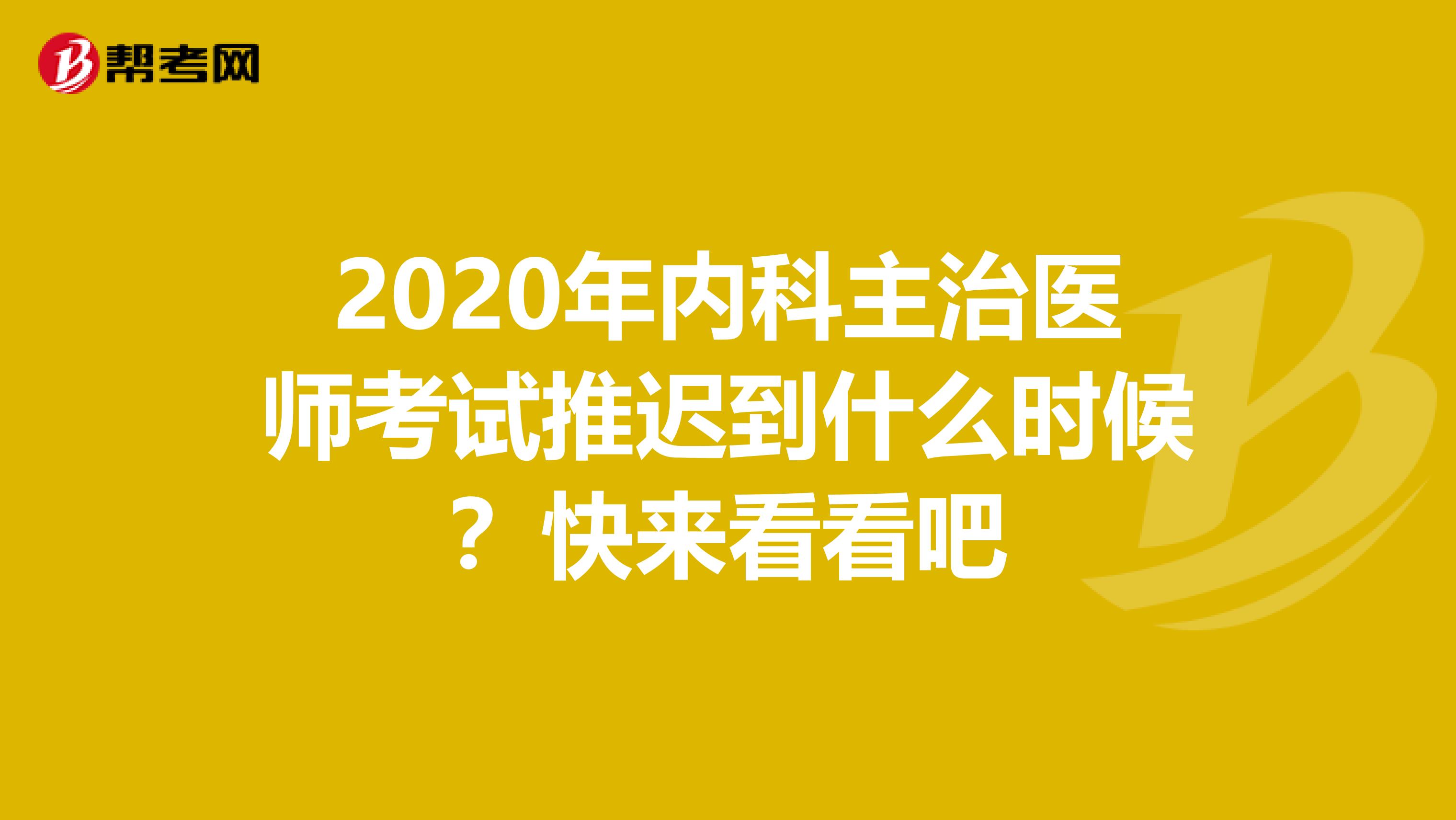 2020年内科主治医师考试推迟到什么时候？快来看看吧