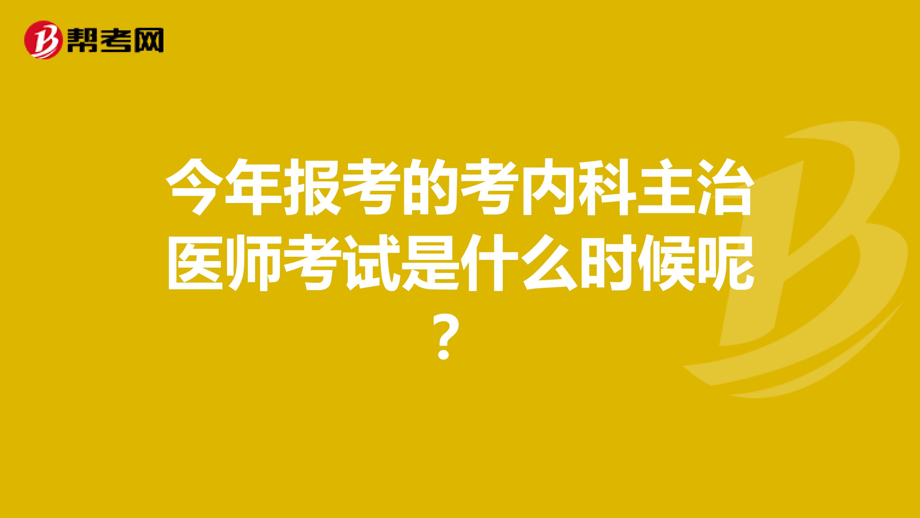 今年报考的考内科主治医师考试是什么时候呢？