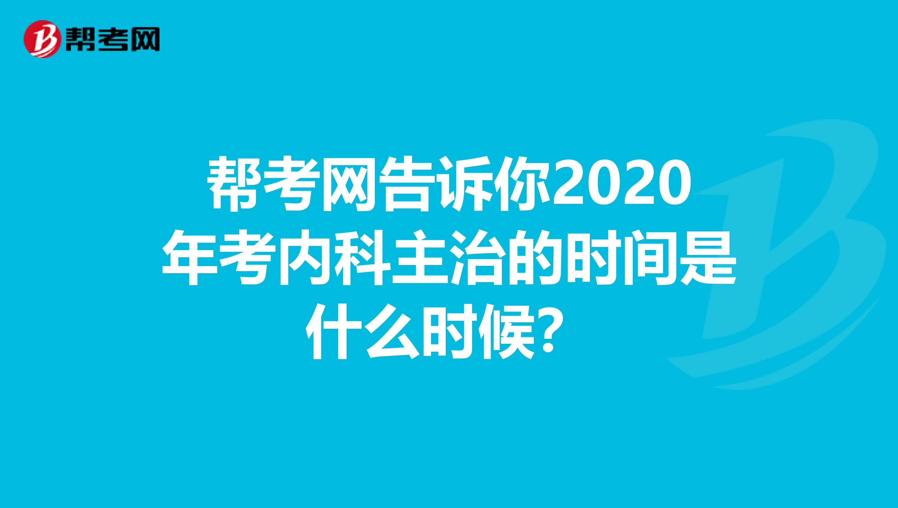 帮考网告诉你2020年考内科主治的时间是什么时候？