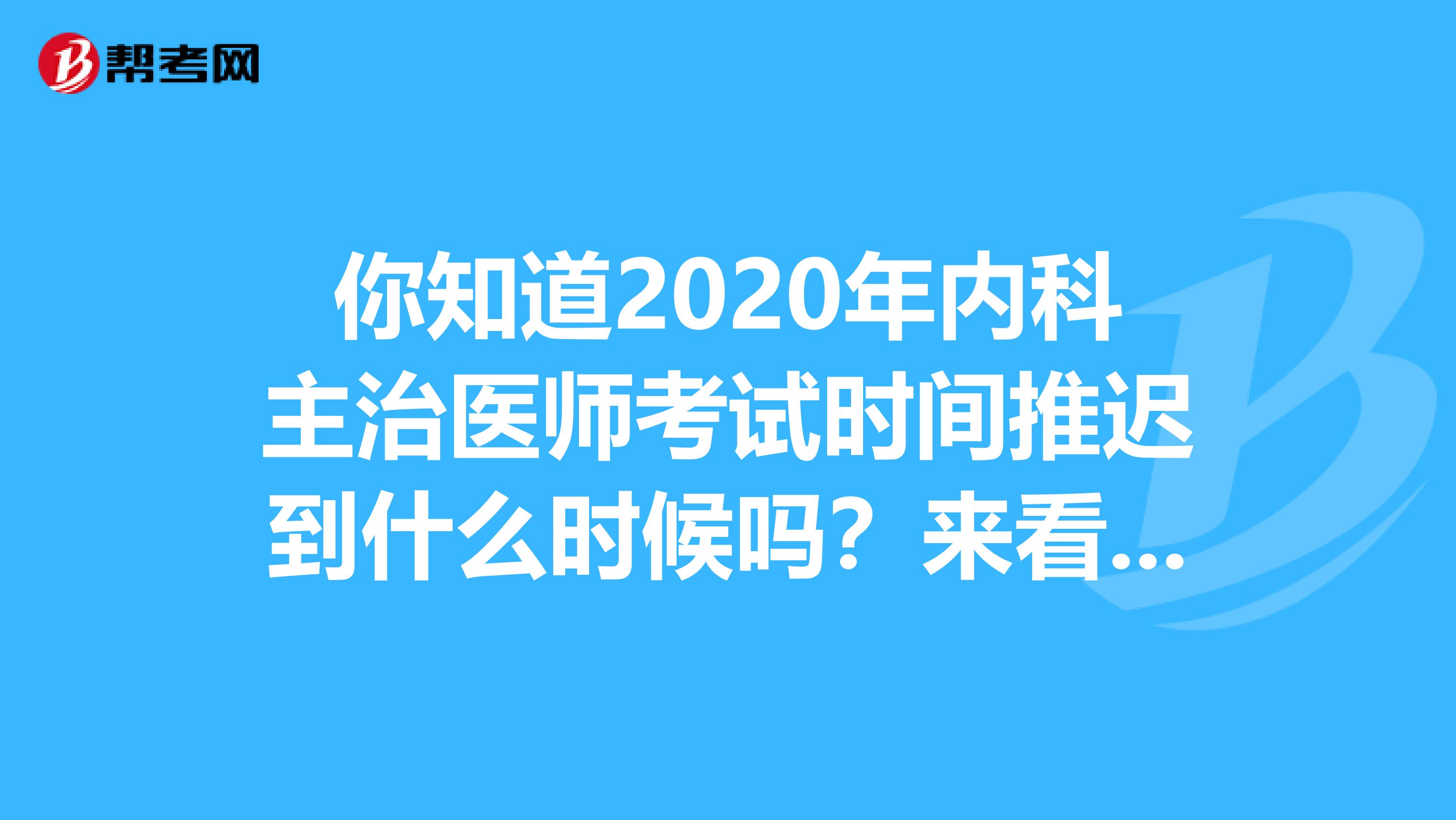 你知道2020年内科主治医师考试时间推迟到什么时候吗？来看看！