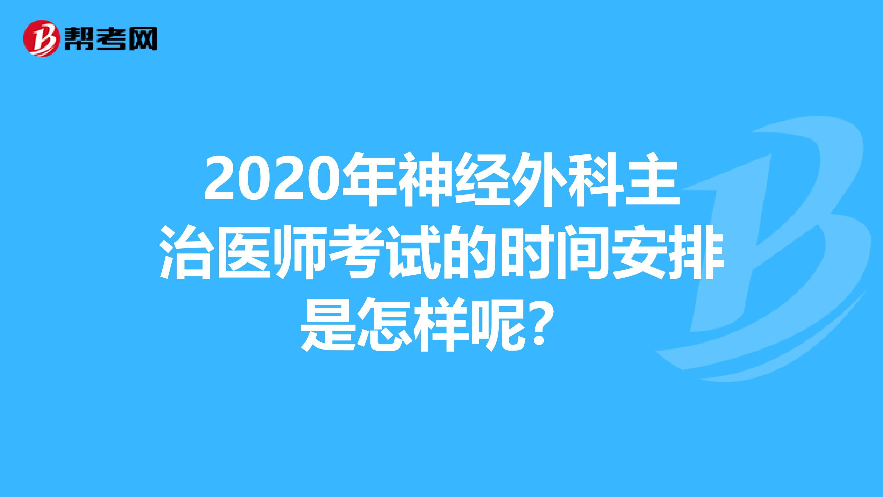 2020年神经外科主治医师考试的时间安排是怎样呢？