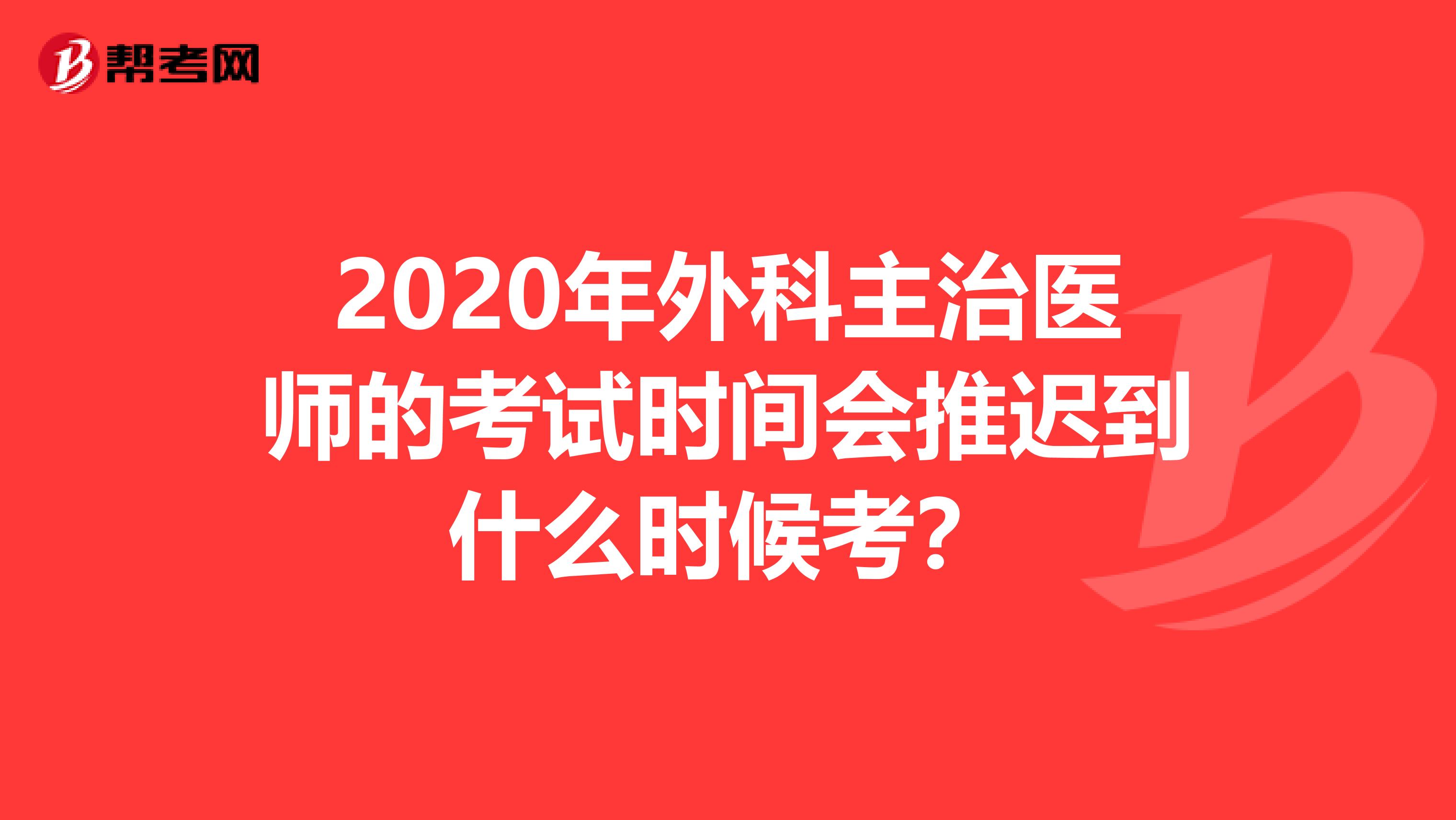 2020年外科主治医师的考试时间会推迟到什么时候考？