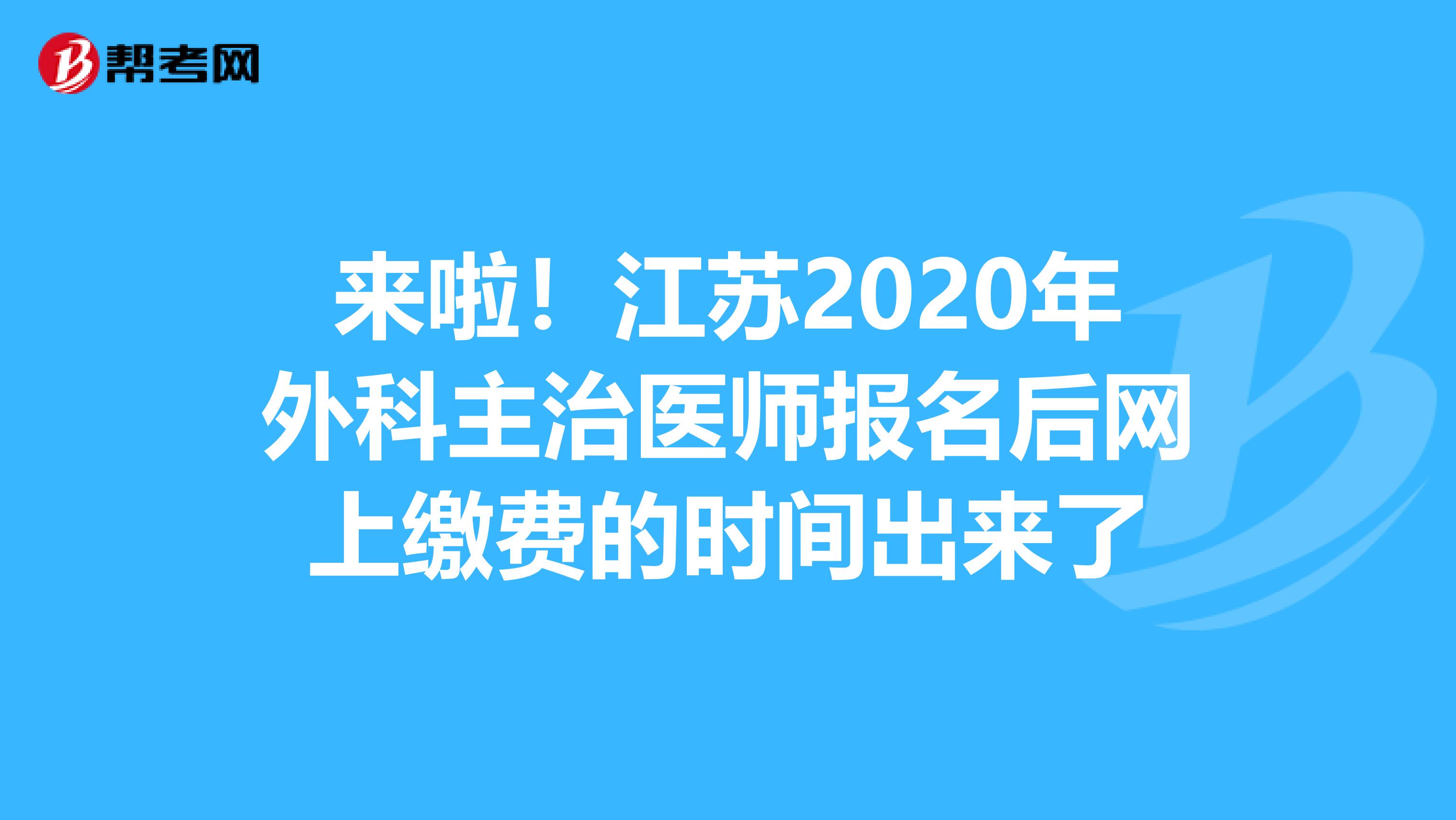 来啦！江苏2020年外科主治医师报名后网上缴费的时间出来了