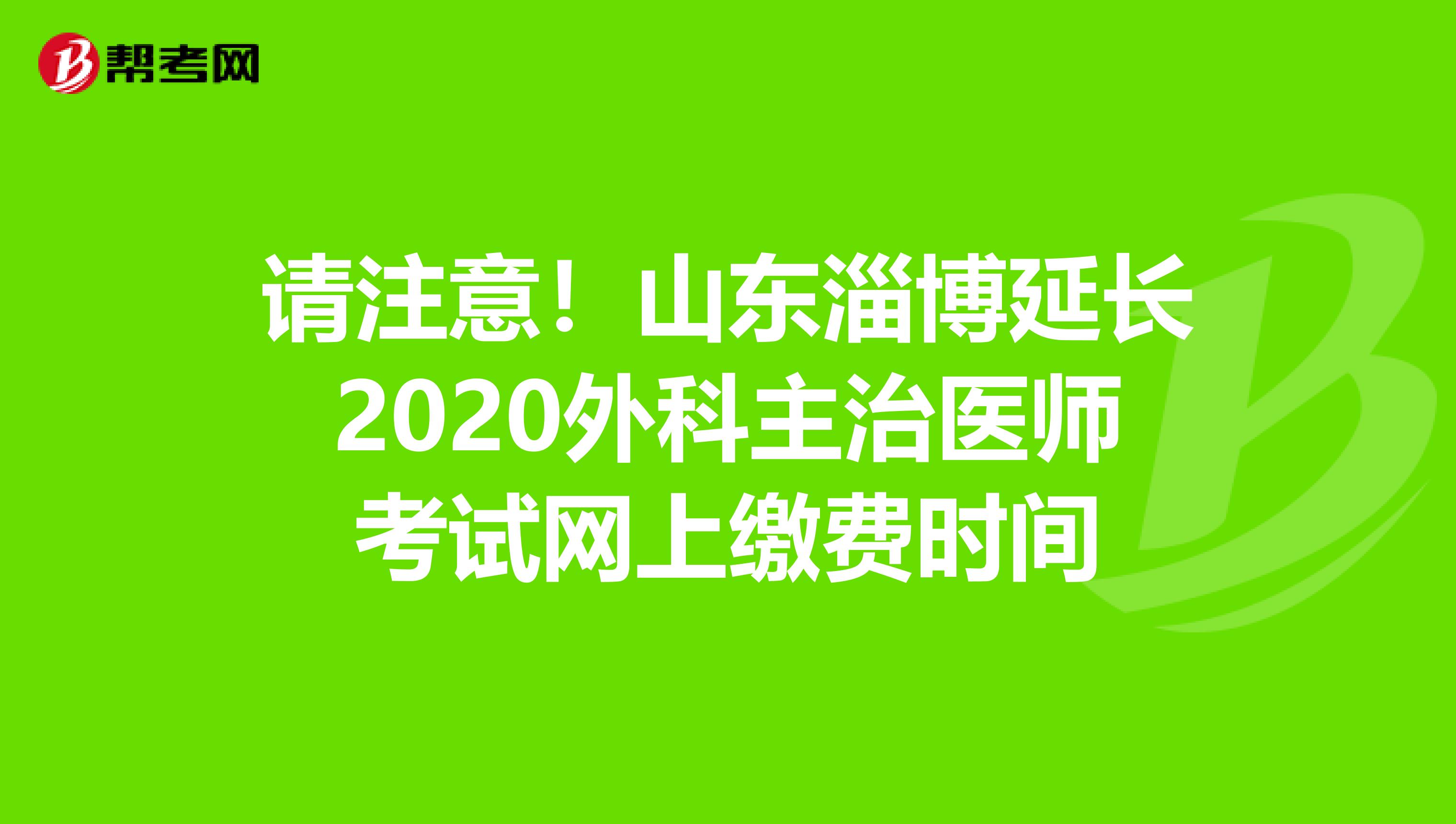 请注意！山东淄博延长2020外科主治医师考试网上缴费时间