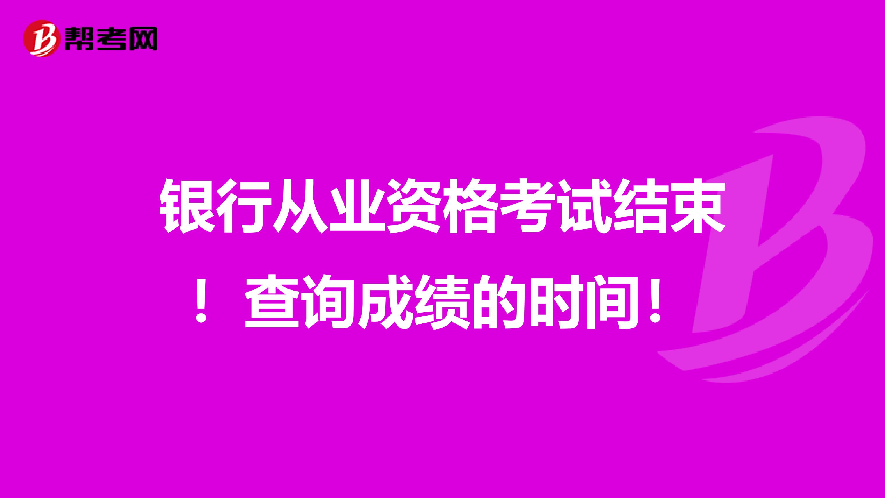 银行从业资格考试结束！查询成绩的时间！