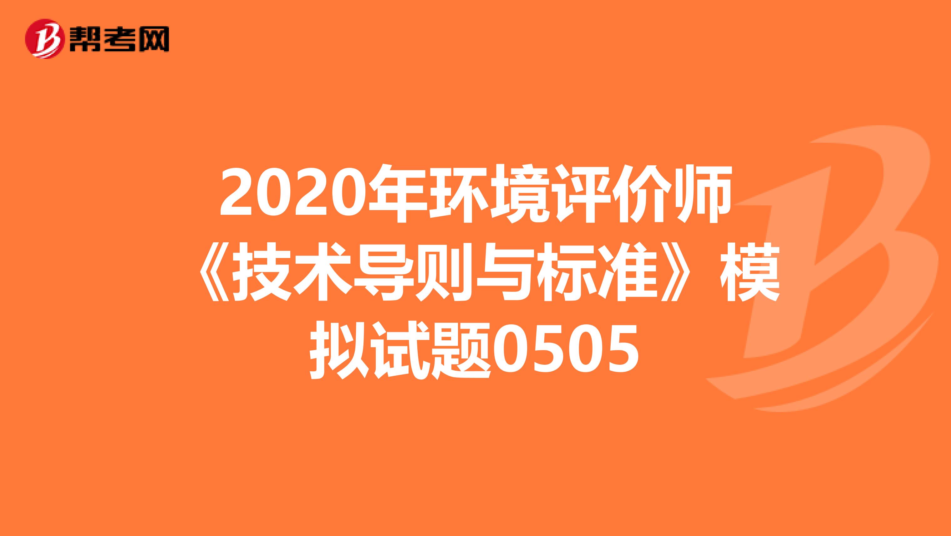 2020年环境评价师《技术导则与标准》模拟试题0505