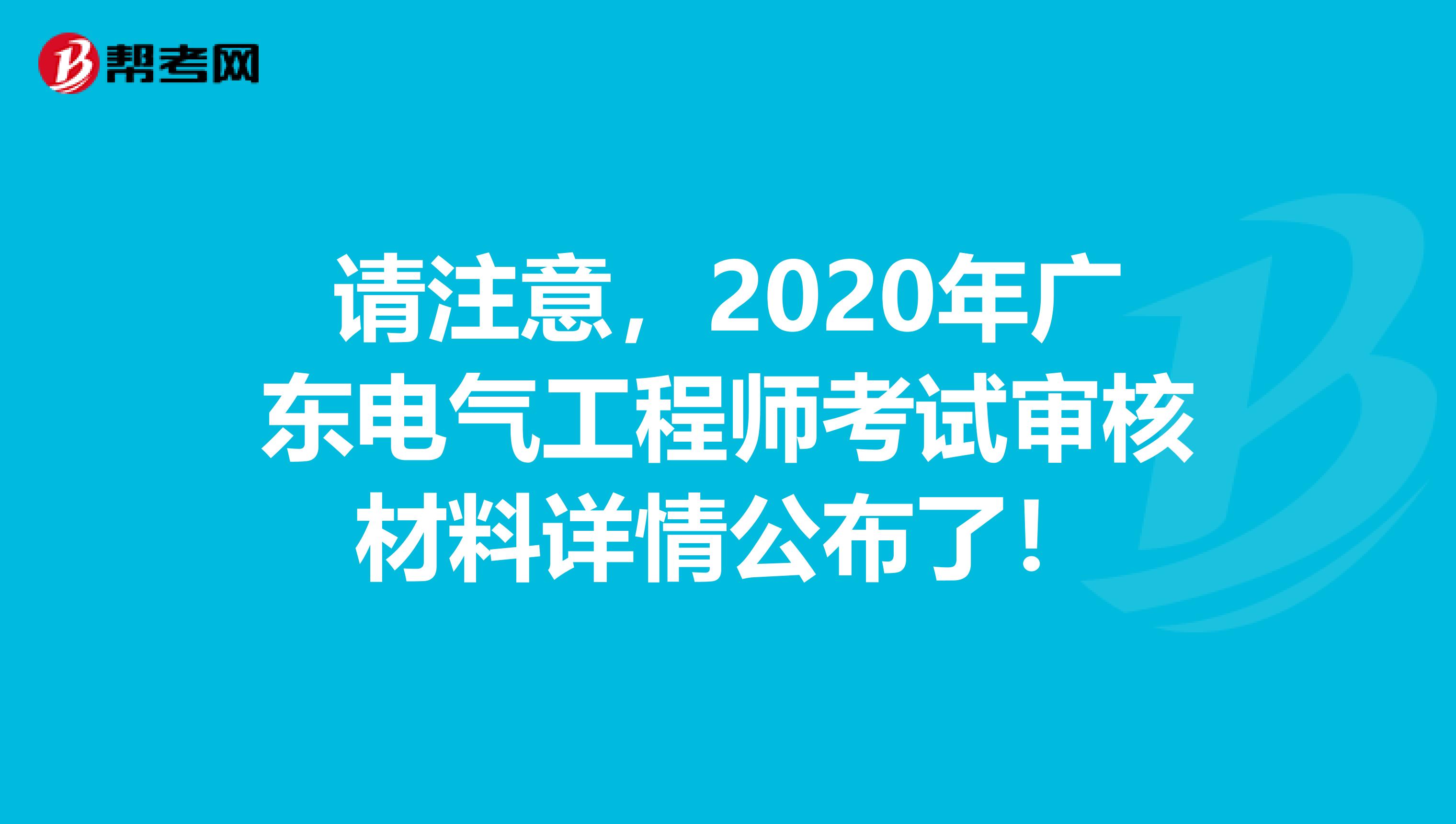 请注意，2020年广东电气工程师考试审核材料详情公布了！