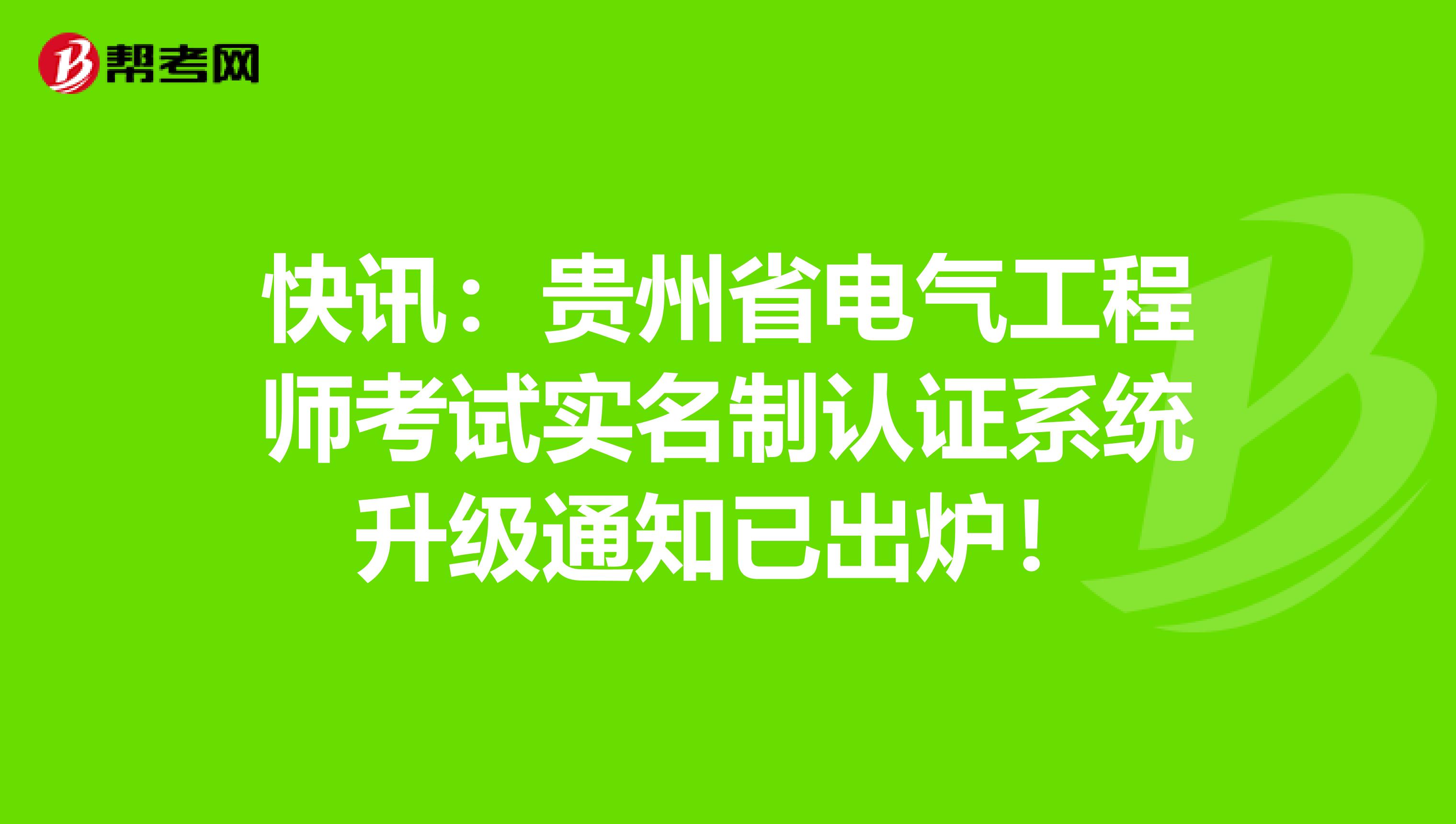 快讯：贵州省电气工程师考试实名制认证系统升级通知已出炉！