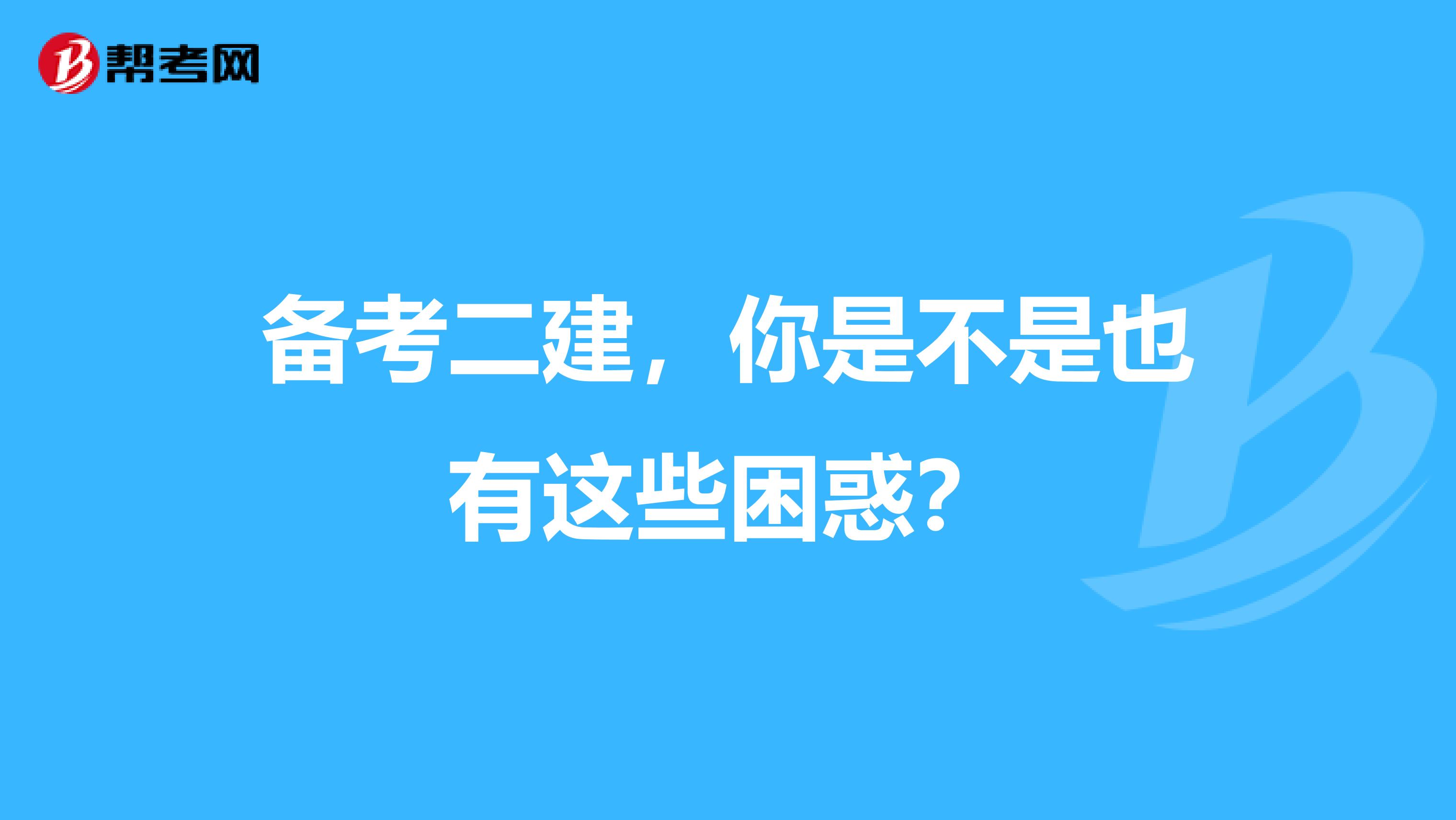 备考二建，你是不是也有这些困惑？