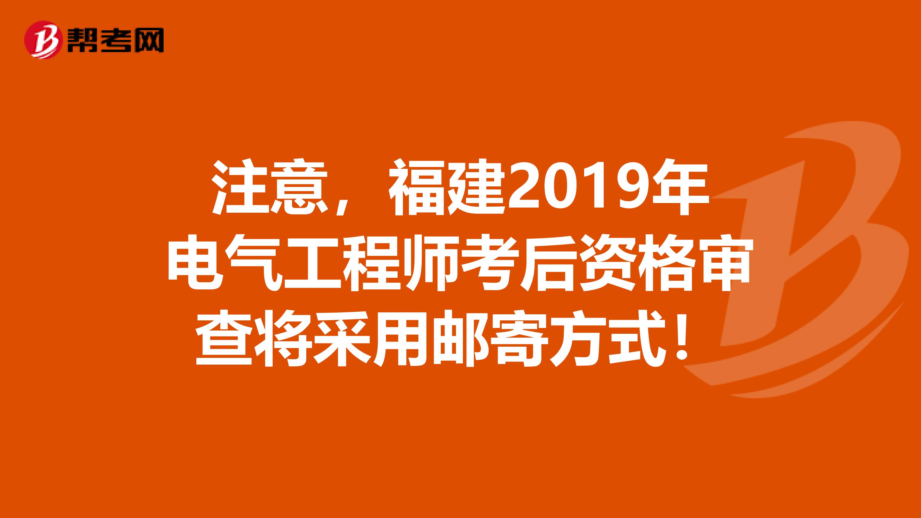 注意，福建2019年电气工程师考后资格审查将采用邮寄方式！