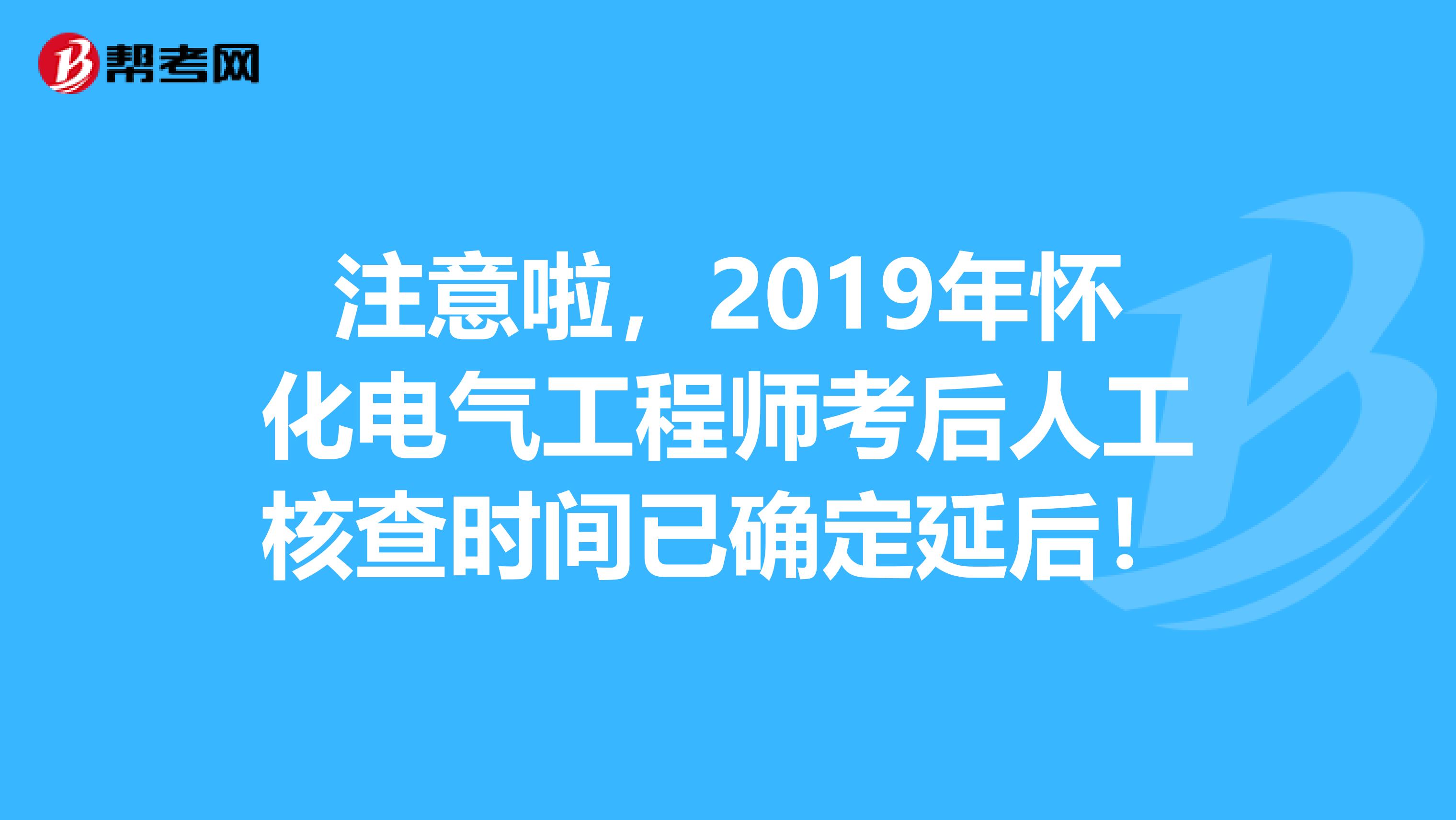 注意啦，2019年怀化电气工程师考后人工核查时间已确定延后！