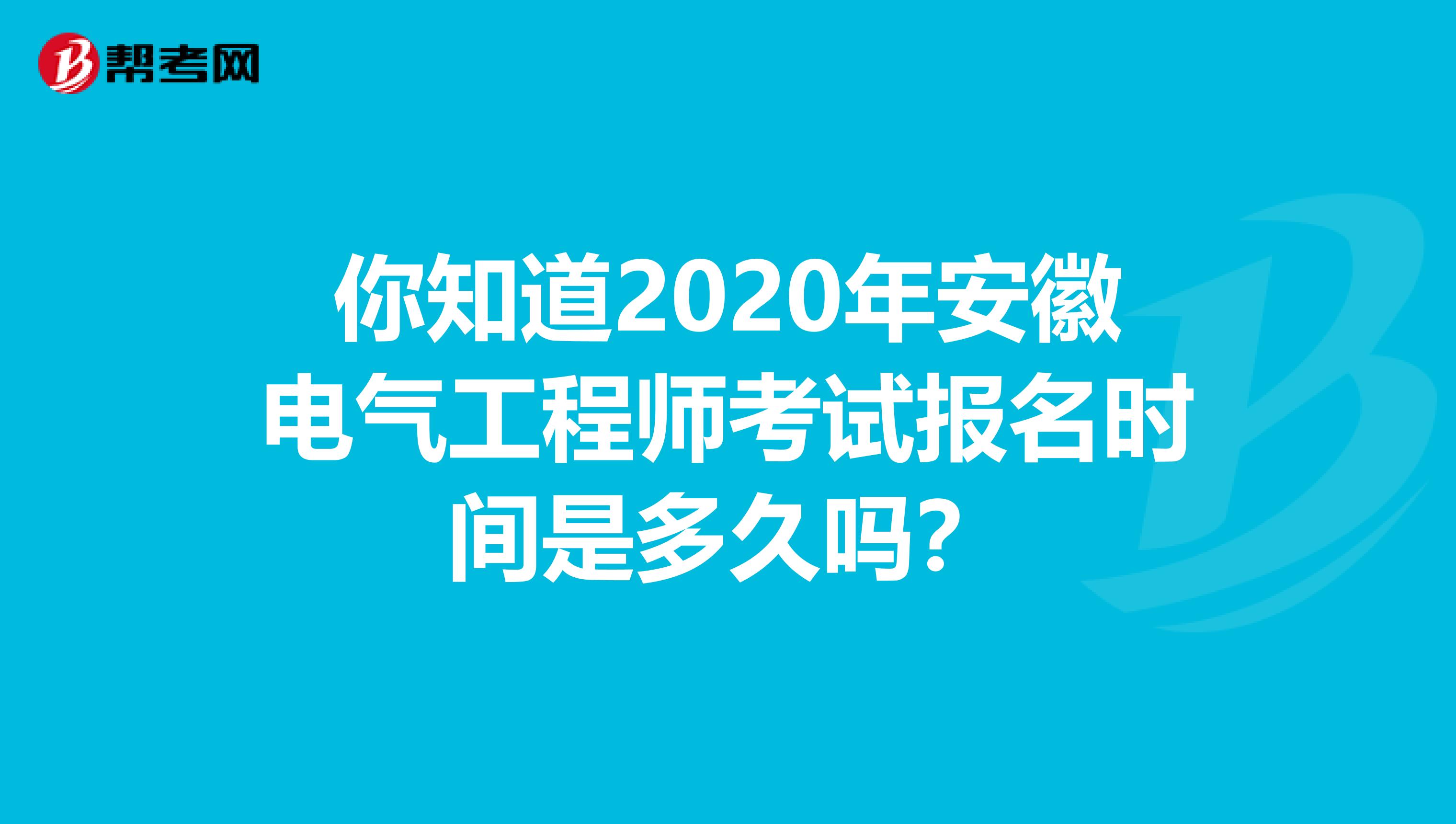 你知道2020年安徽电气工程师考试报名时间是多久吗？