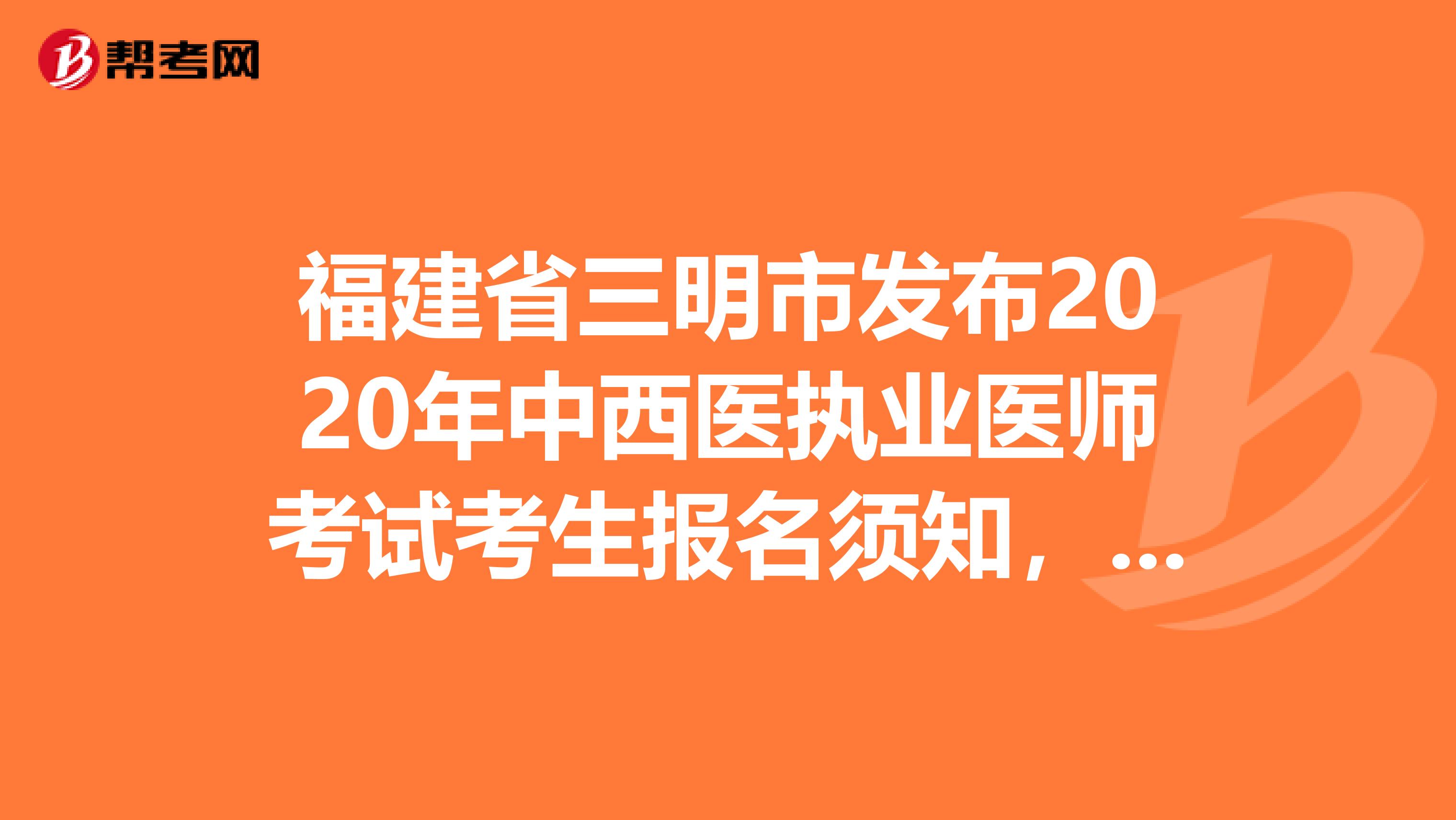 福建省三明市发布2020年中西医执业医师考试考生报名须知，了解一下！