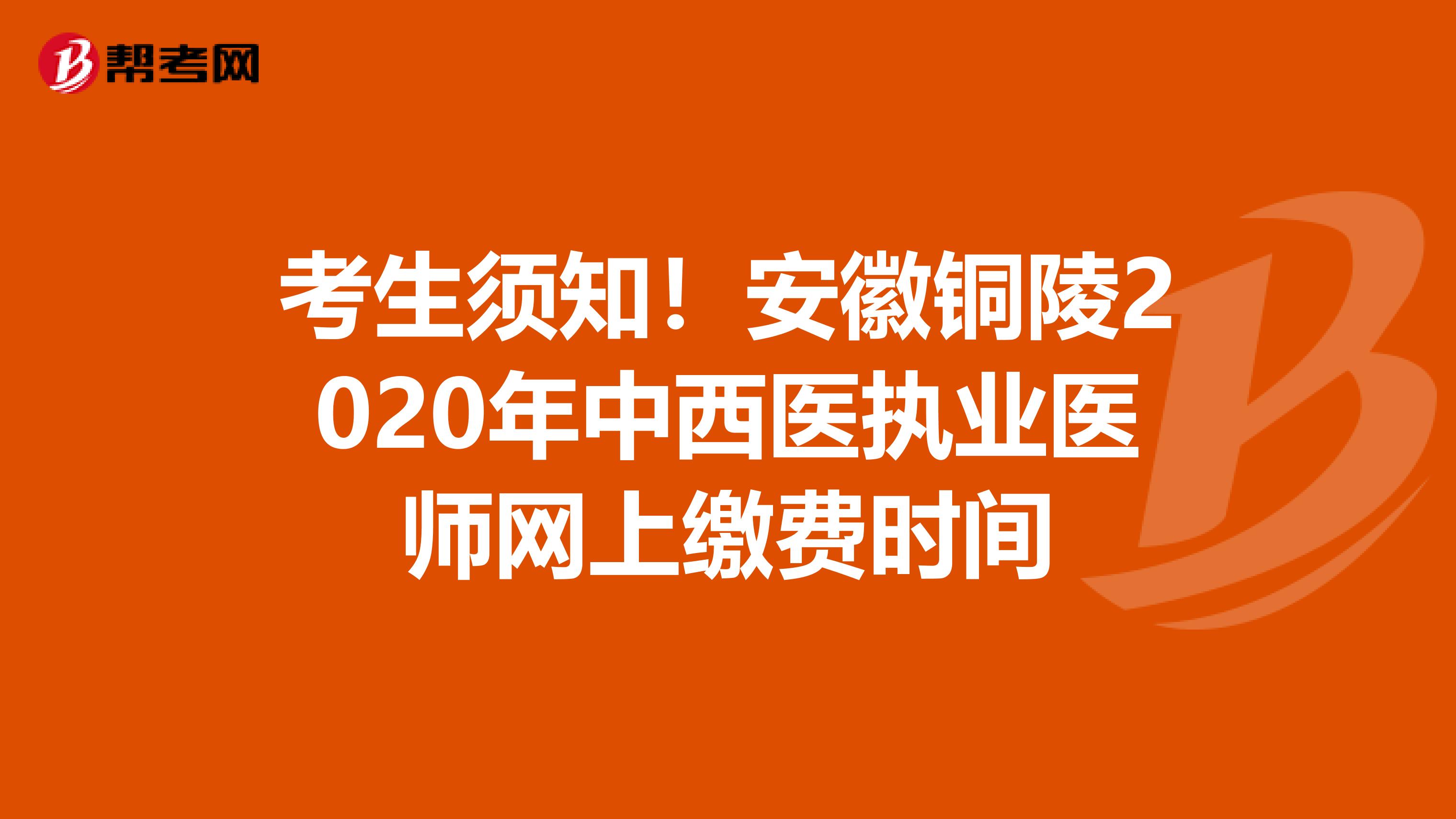 考生须知！安徽铜陵2020年中西医执业医师网上缴费时间