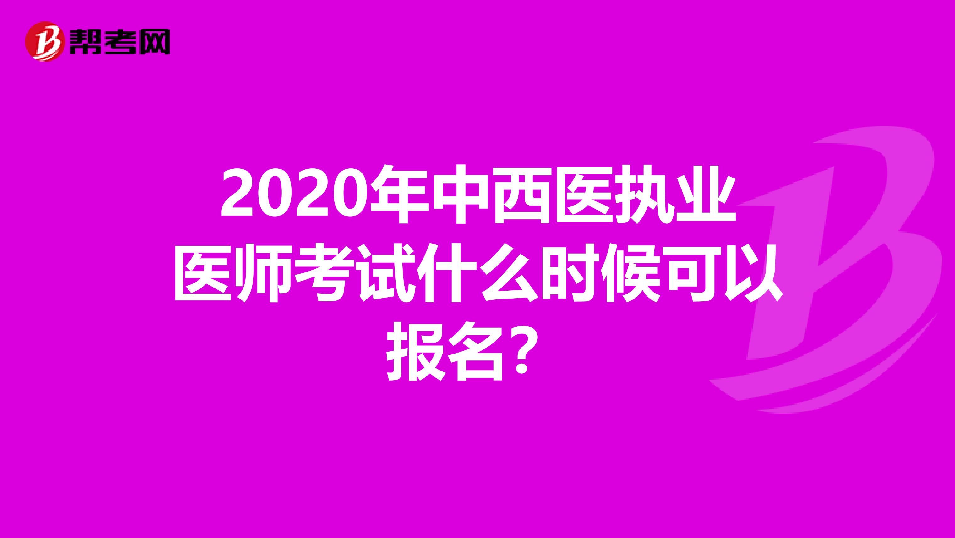 2020年中西医执业医师考试什么时候可以报名？