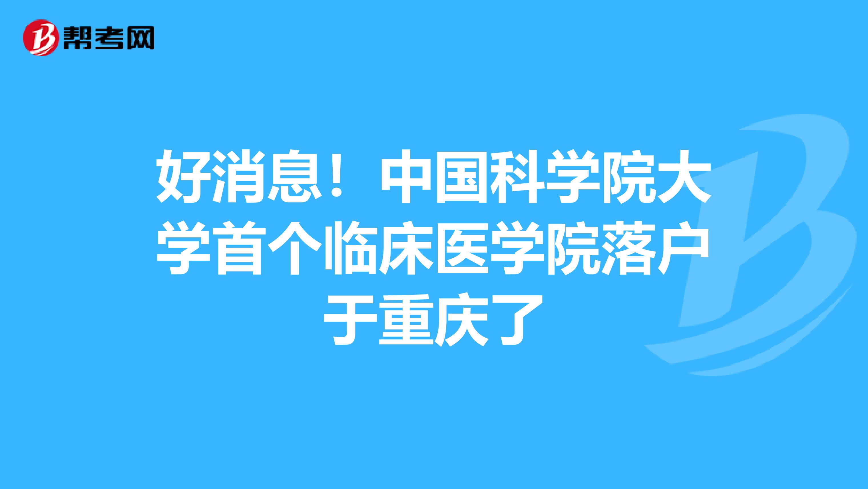 好消息！中国科学院大学首个临床医学院落户于重庆了