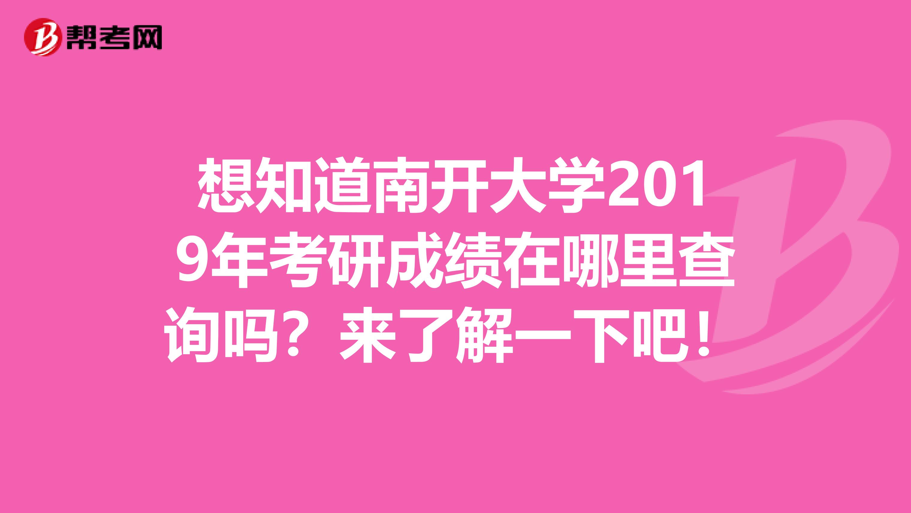 想知道南开大学2019年考研成绩在哪里查询吗？来了解一下吧！