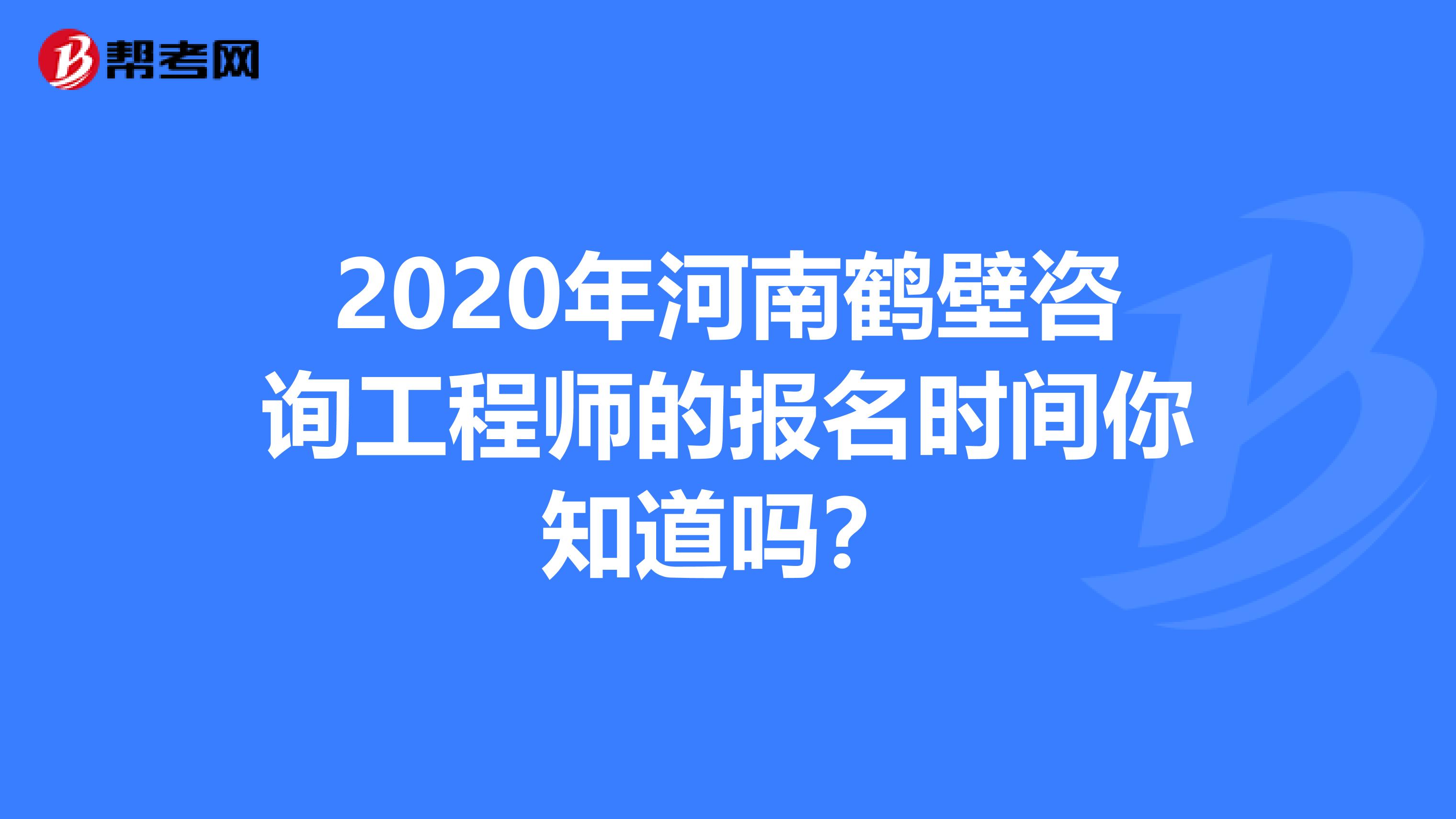 2020年河南鹤壁咨询工程师的报名时间你知道吗？