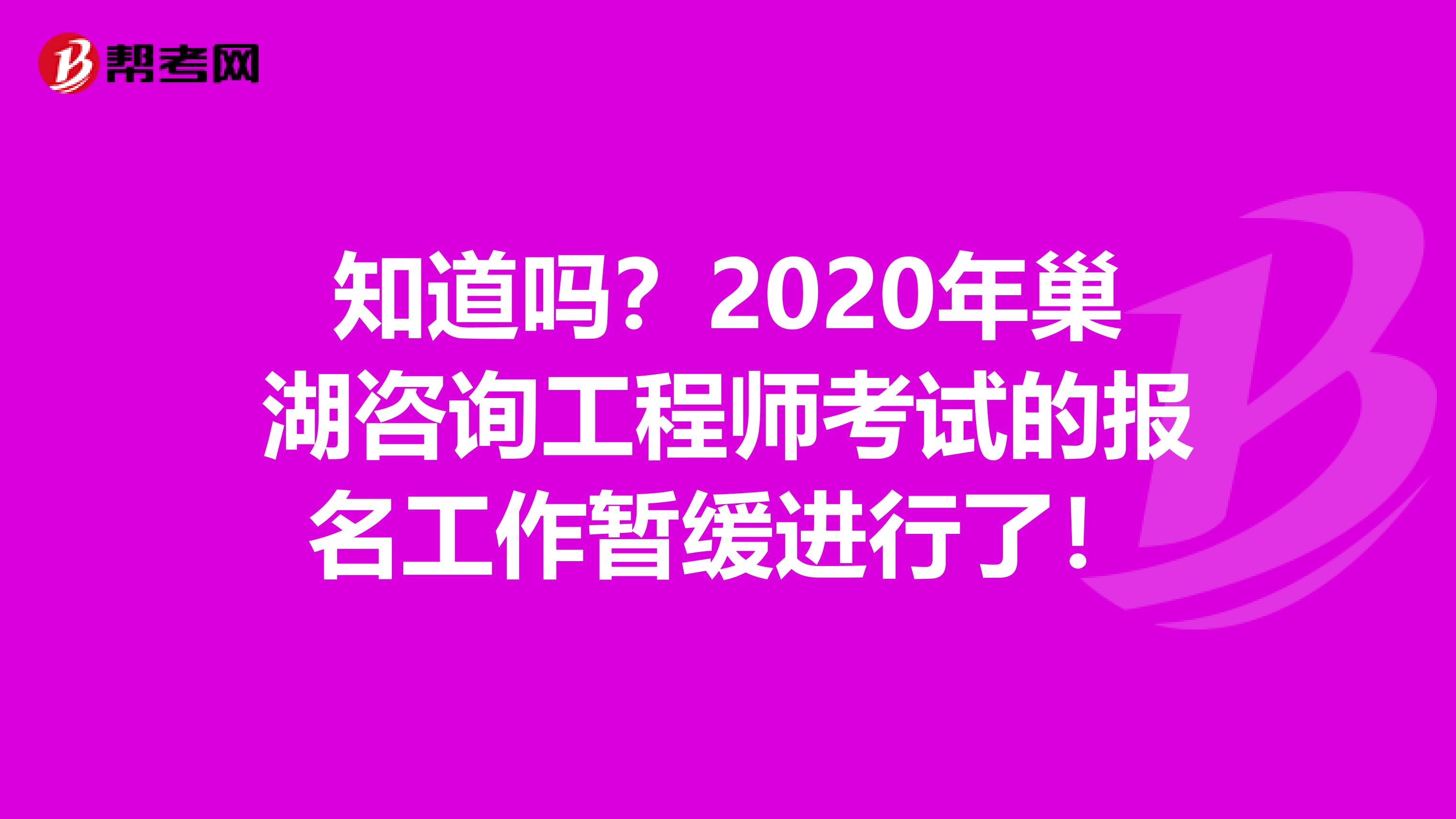 知道吗？2020年巢湖咨询工程师考试的报名工作暂缓进行了！