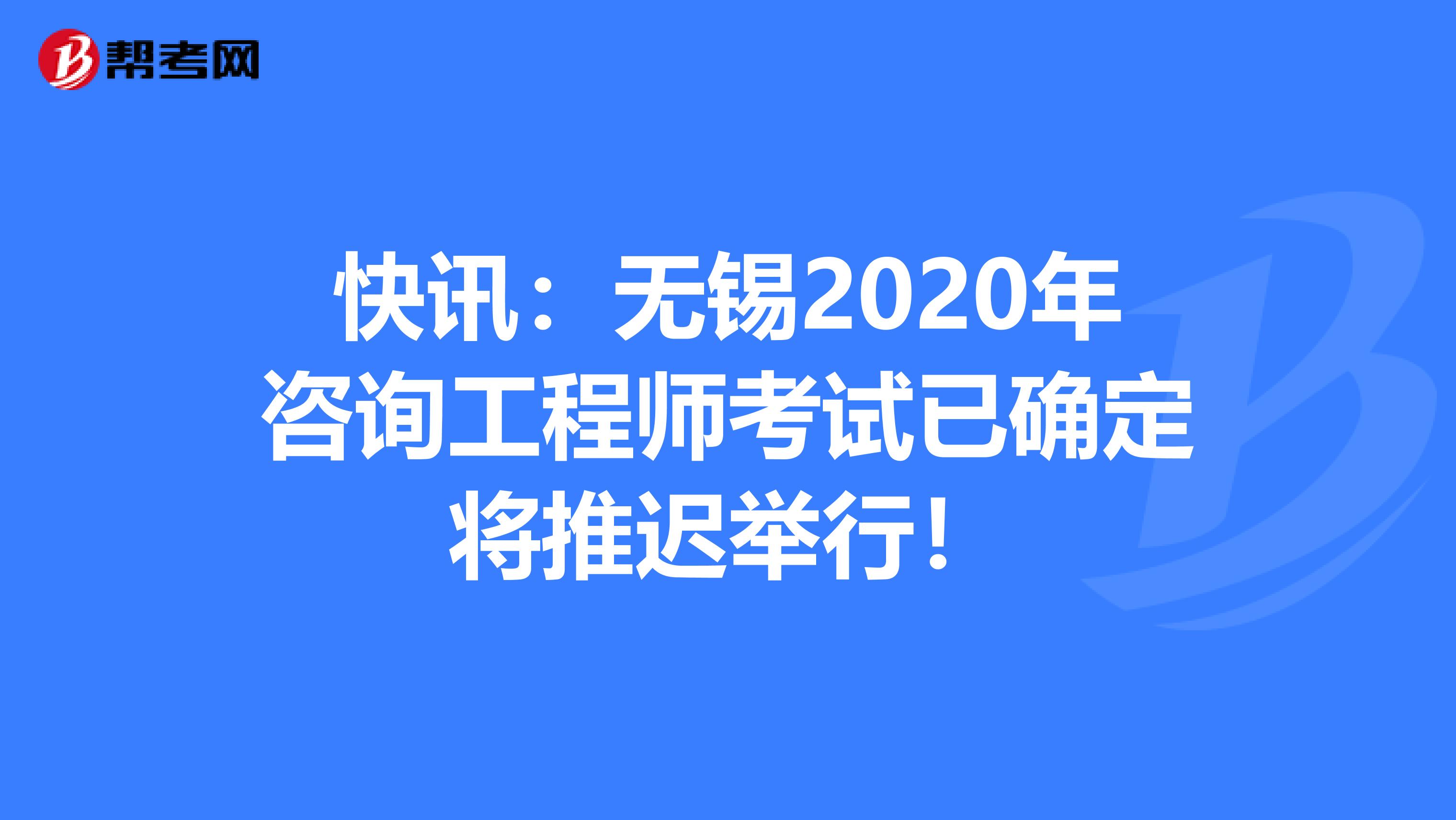 快讯：无锡2020年咨询工程师考试已确定将推迟举行！