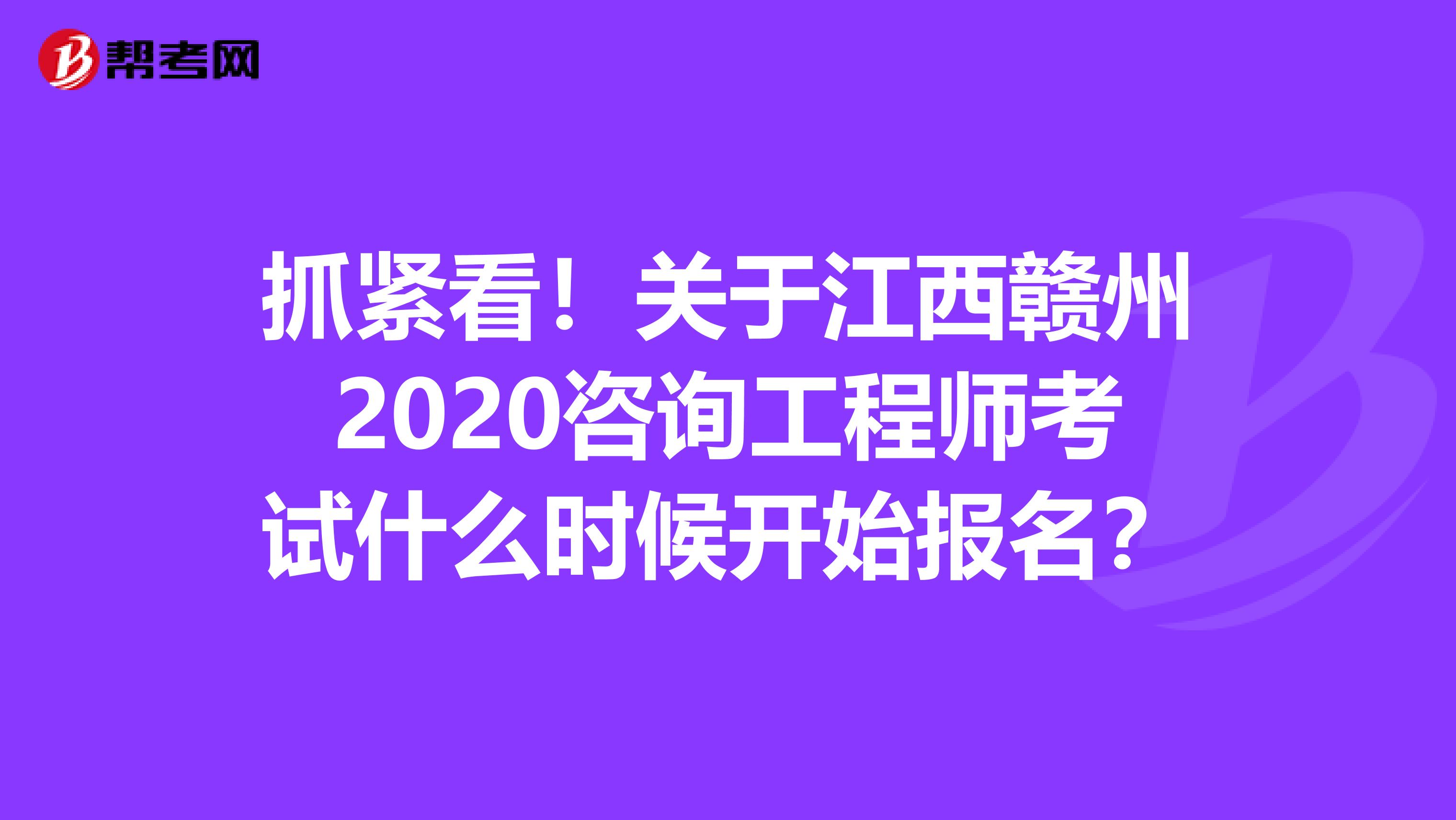 抓紧看！关于江西赣州2020咨询工程师考试什么时候开始报名？