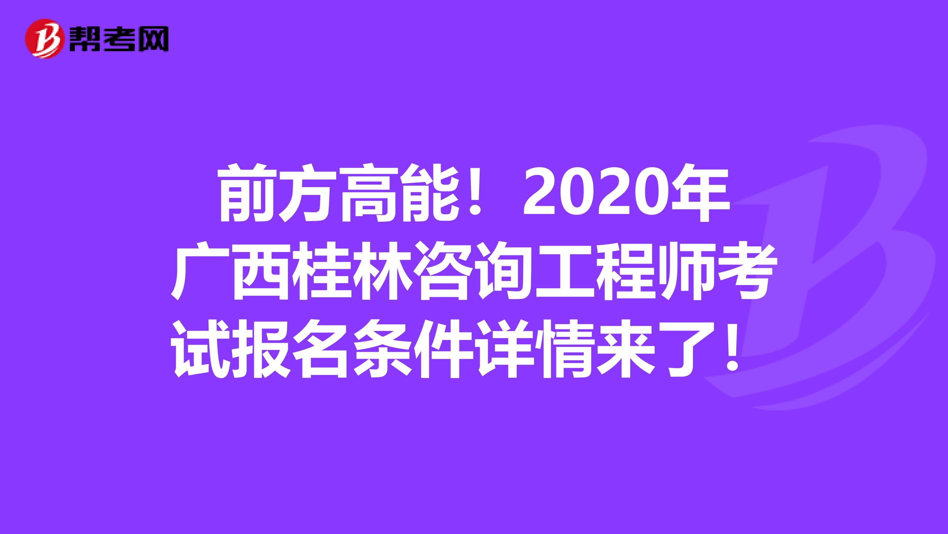前方高能！2020年广西桂林咨询工程师考试报名条件详情来了！
