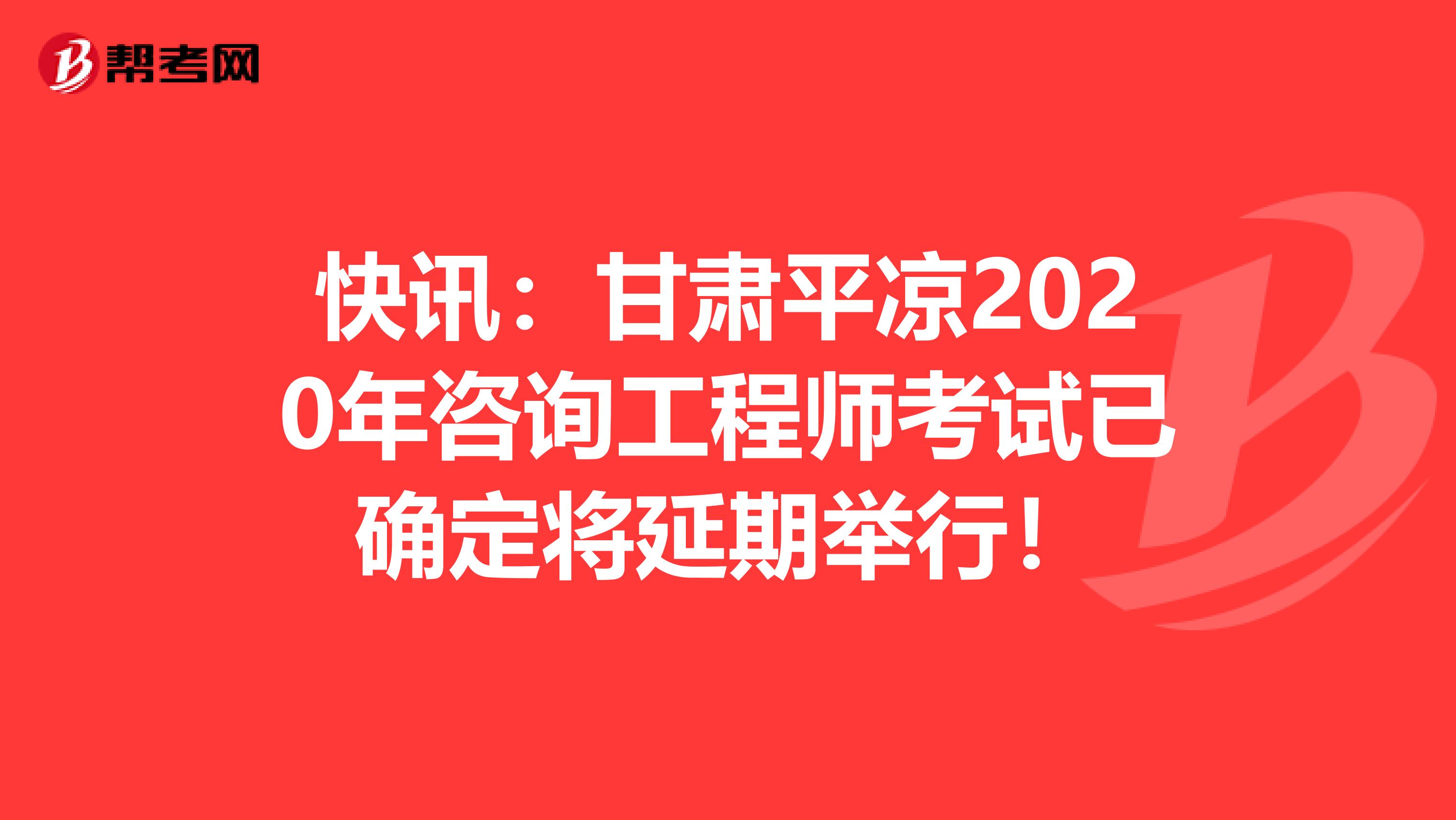 快讯：甘肃平凉2020年咨询工程师考试已确定将延期举行！