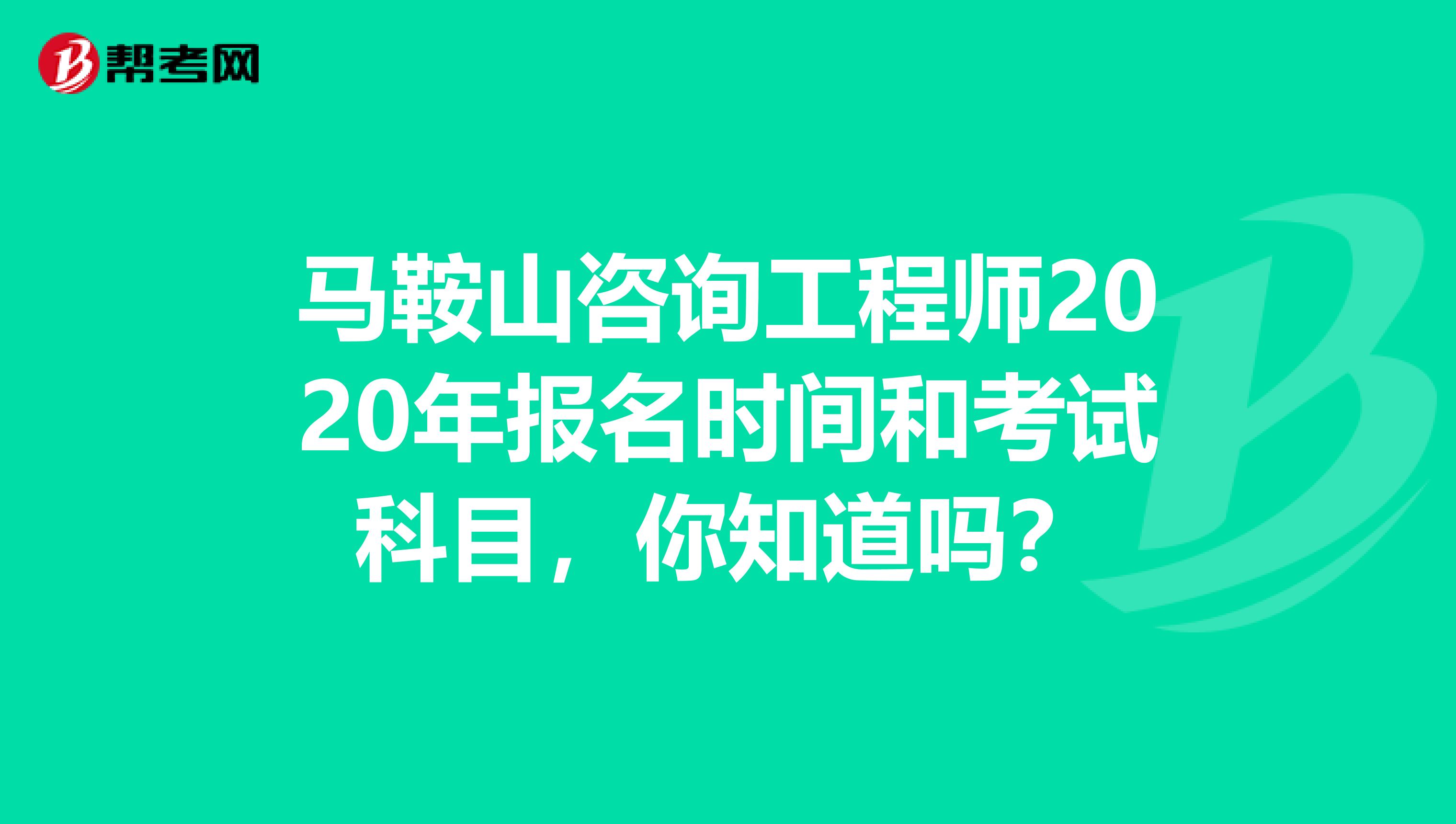 马鞍山咨询工程师2020年报名时间和考试科目，你知道吗？