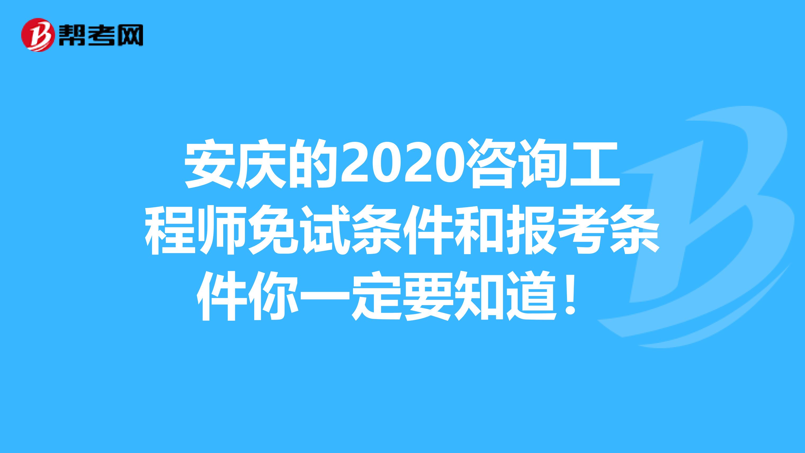 安庆的2020咨询工程师免试条件和报考条件你一定要知道！