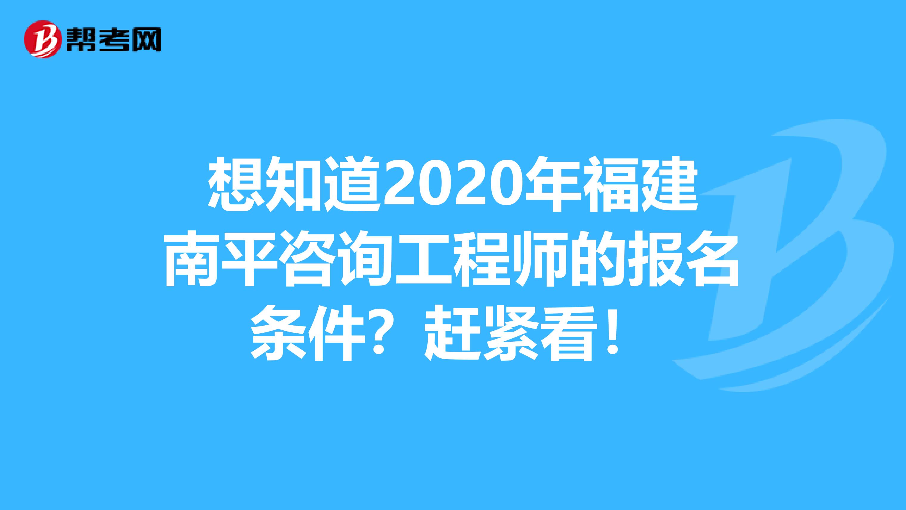 想知道2020年福建南平咨询工程师的报名条件？赶紧看！