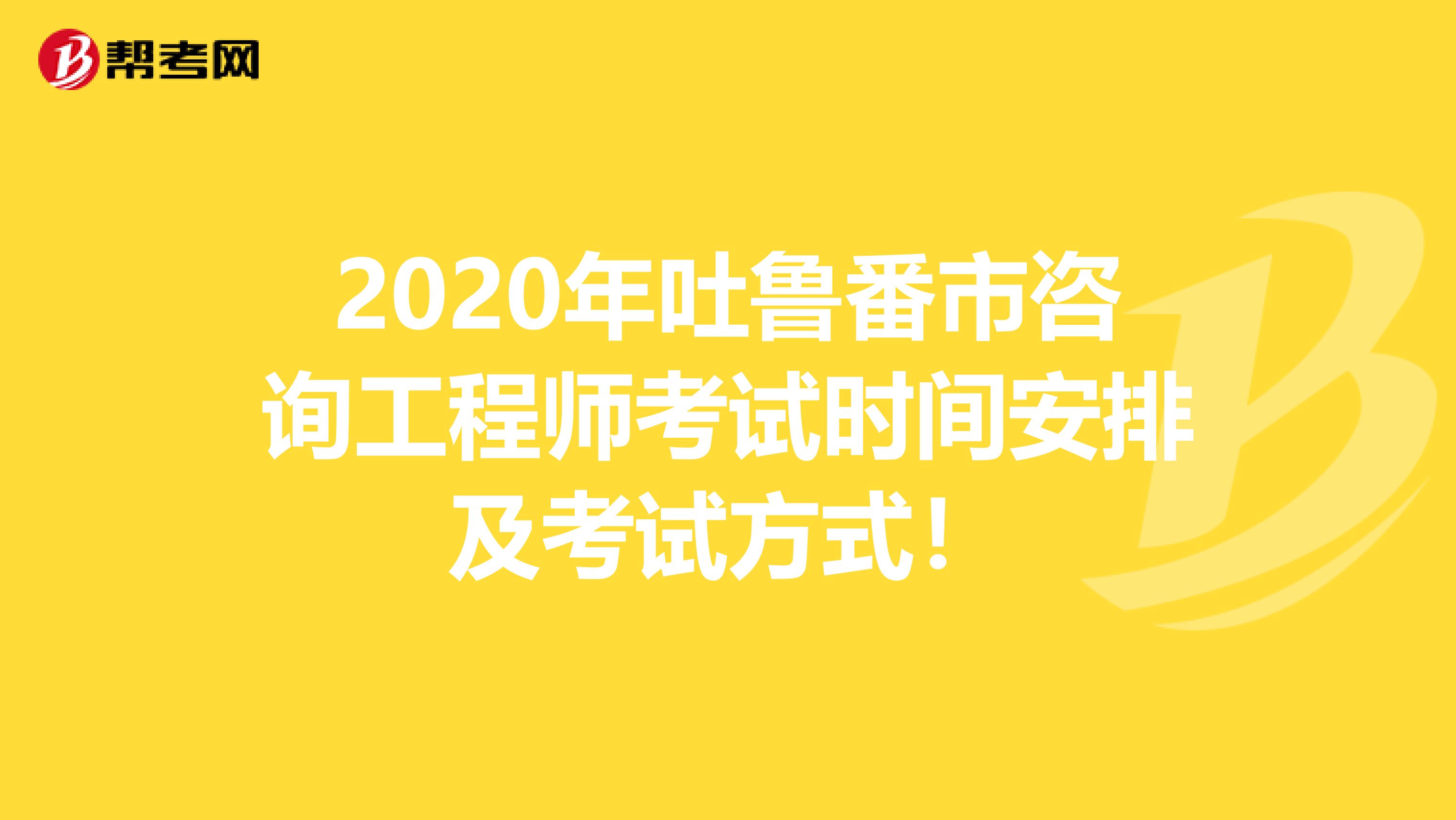 2020年吐鲁番市咨询工程师考试时间安排及考试方式！