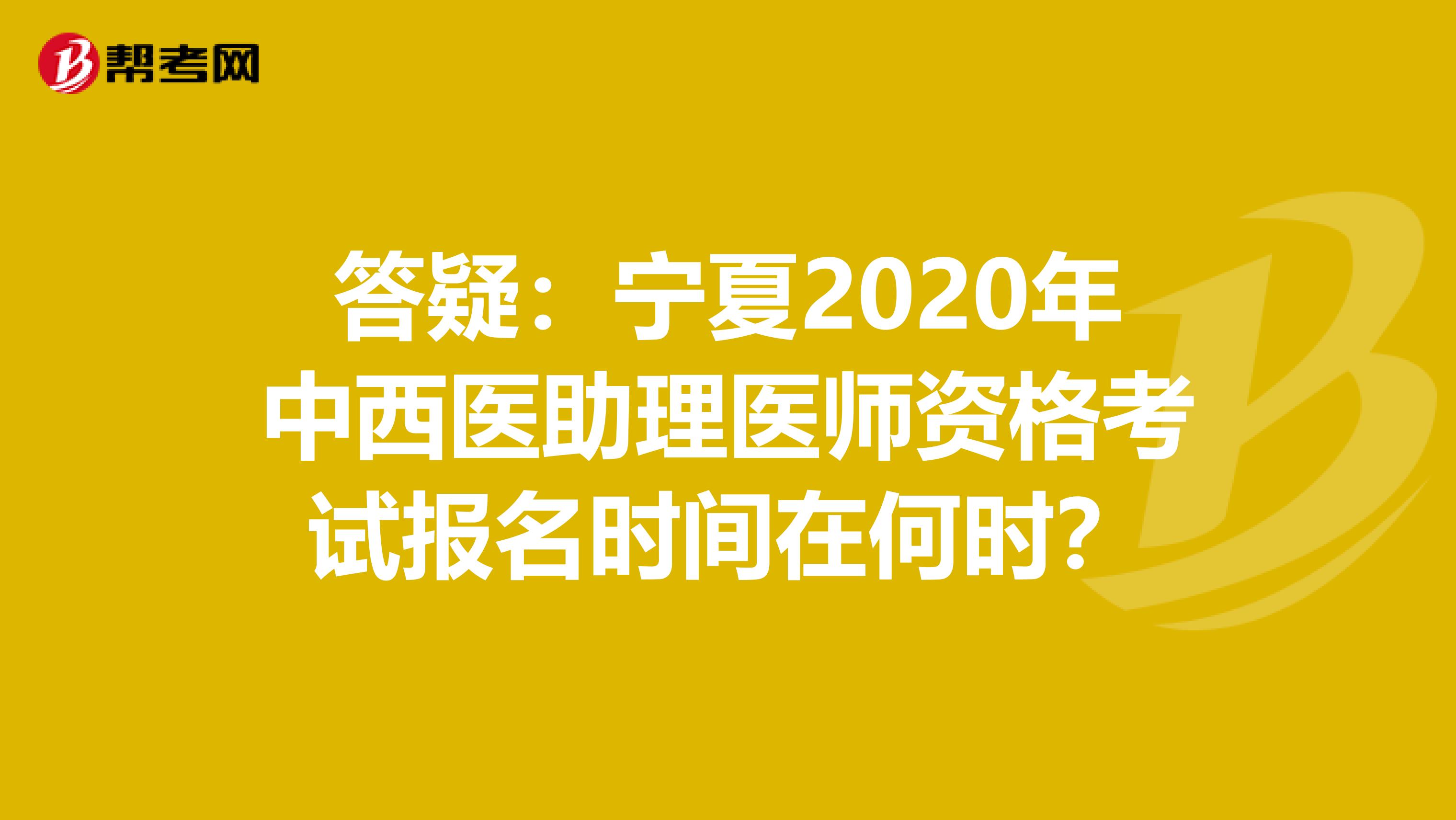 答疑：宁夏2020年中西医助理医师资格考试报名时间在何时？