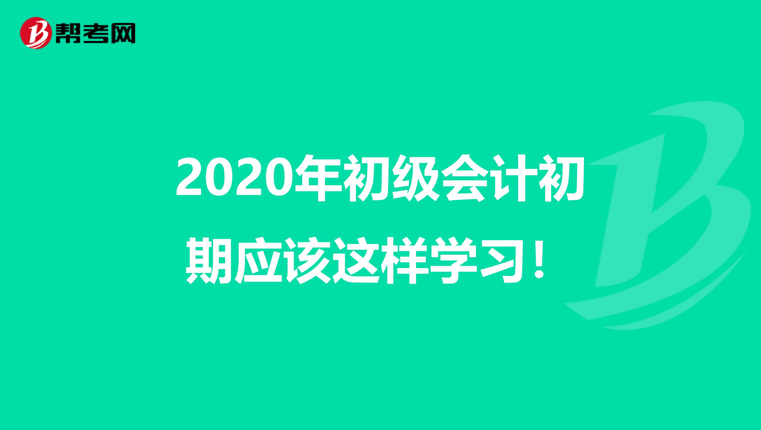 2020年初级会计初期应该这样学习！