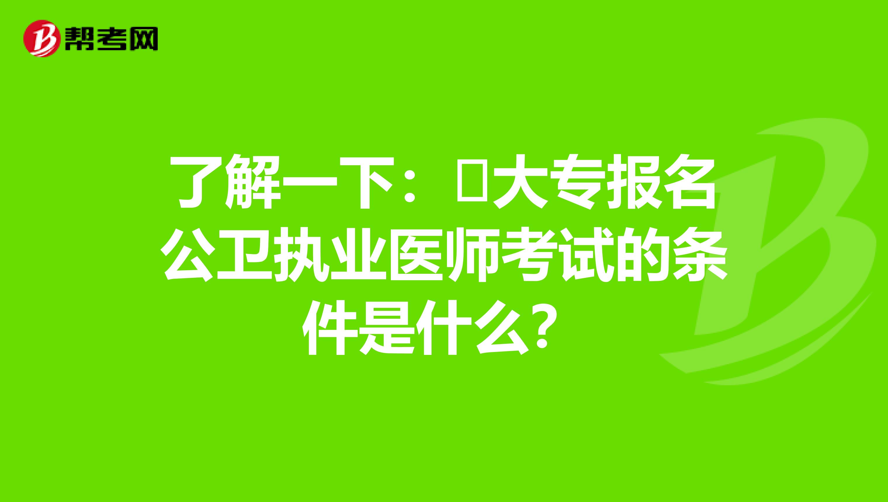 了解一下：​大专报名公卫执业医师考试的条件是什么？