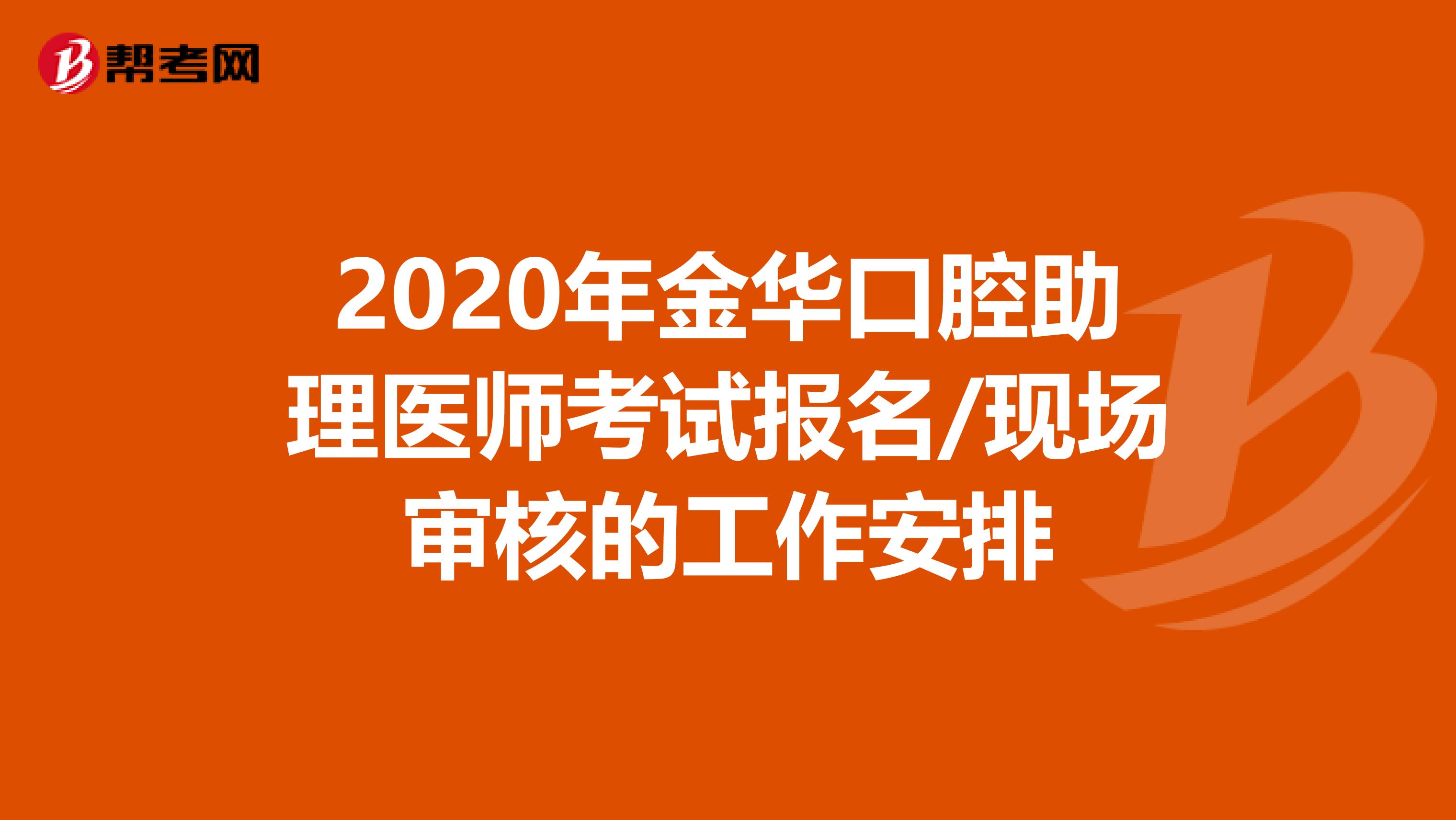 2020年金华口腔助理医师考试报名/现场审核的工作安排