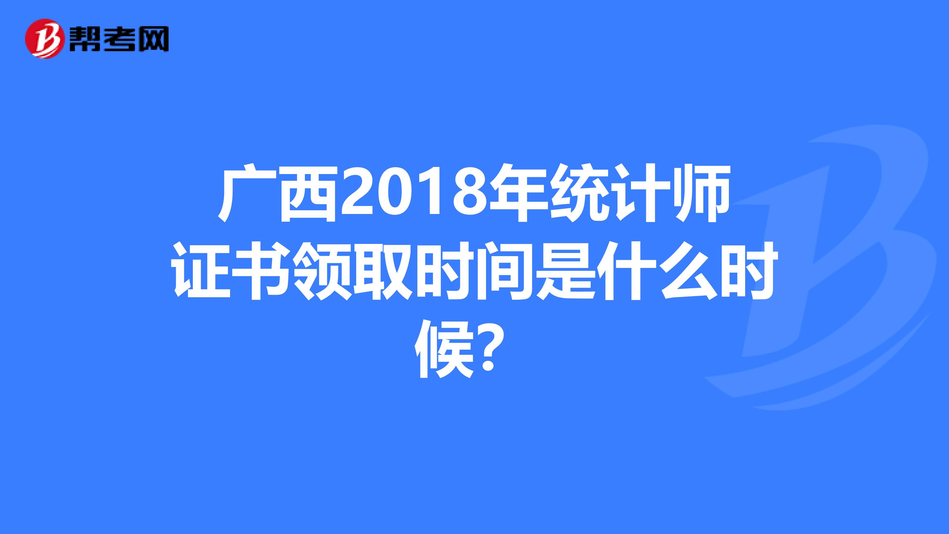 广西2018年统计师证书领取时间是什么时候？