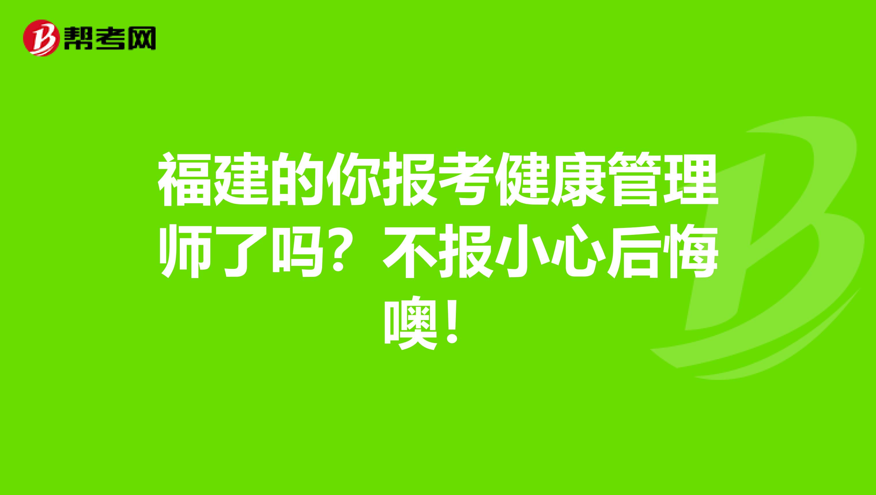 福建的你报考健康管理师了吗？不报小心后悔噢！