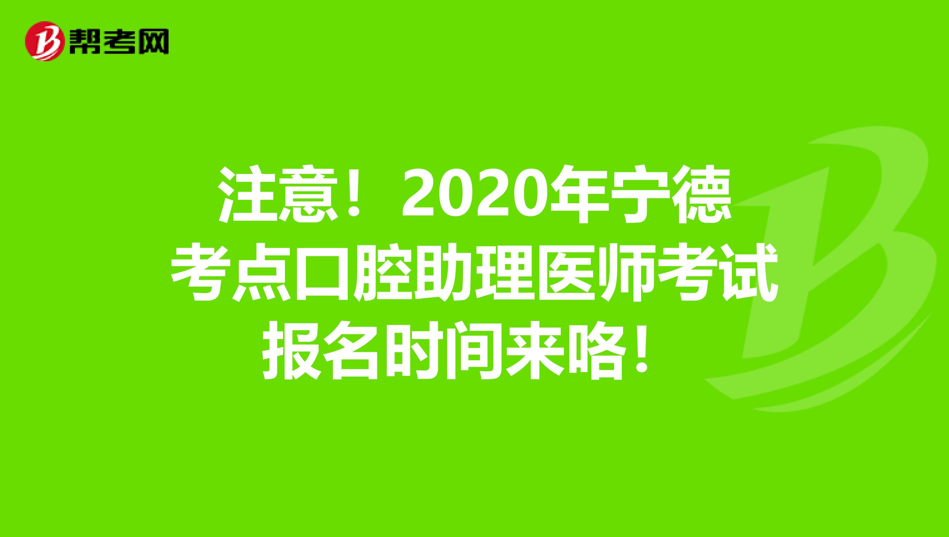 注意！2020年宁德考点口腔助理医师考试报名时间来咯！