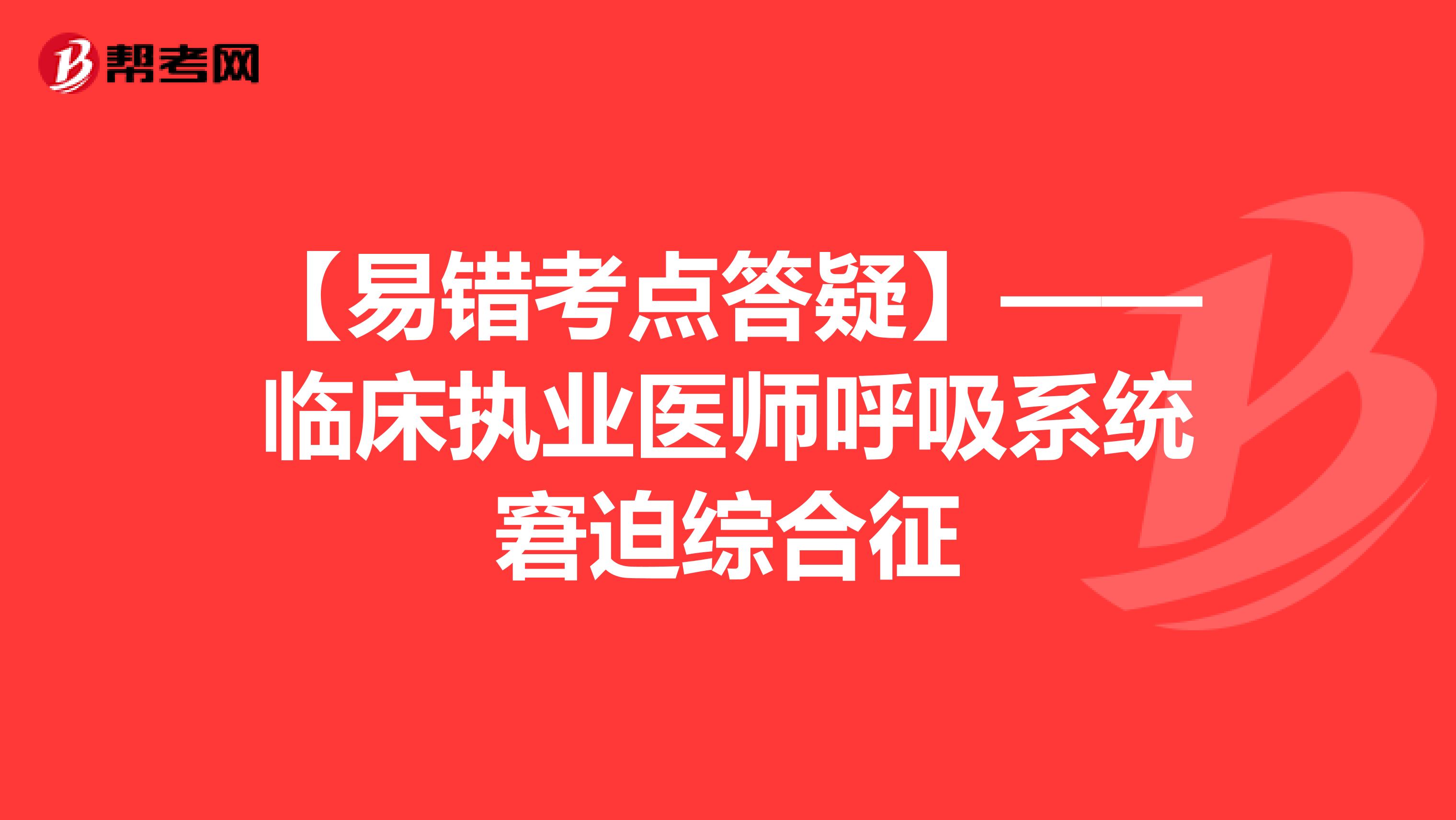 【易错考点答疑】——临床执业医师呼吸系统窘迫综合征