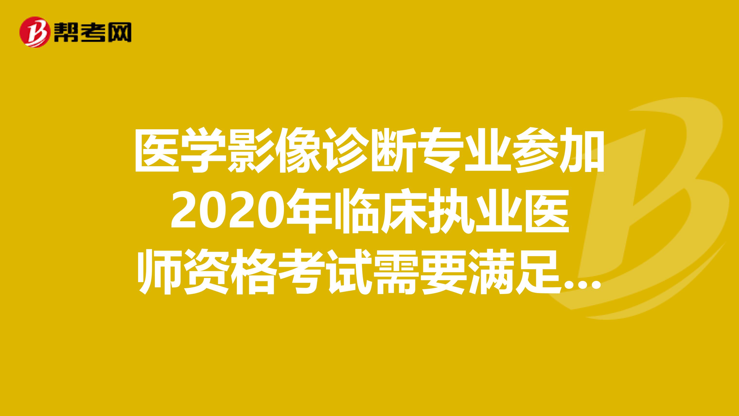 医学影像诊断专业参加2020年临床执业医师资格考试需要满足什么条件