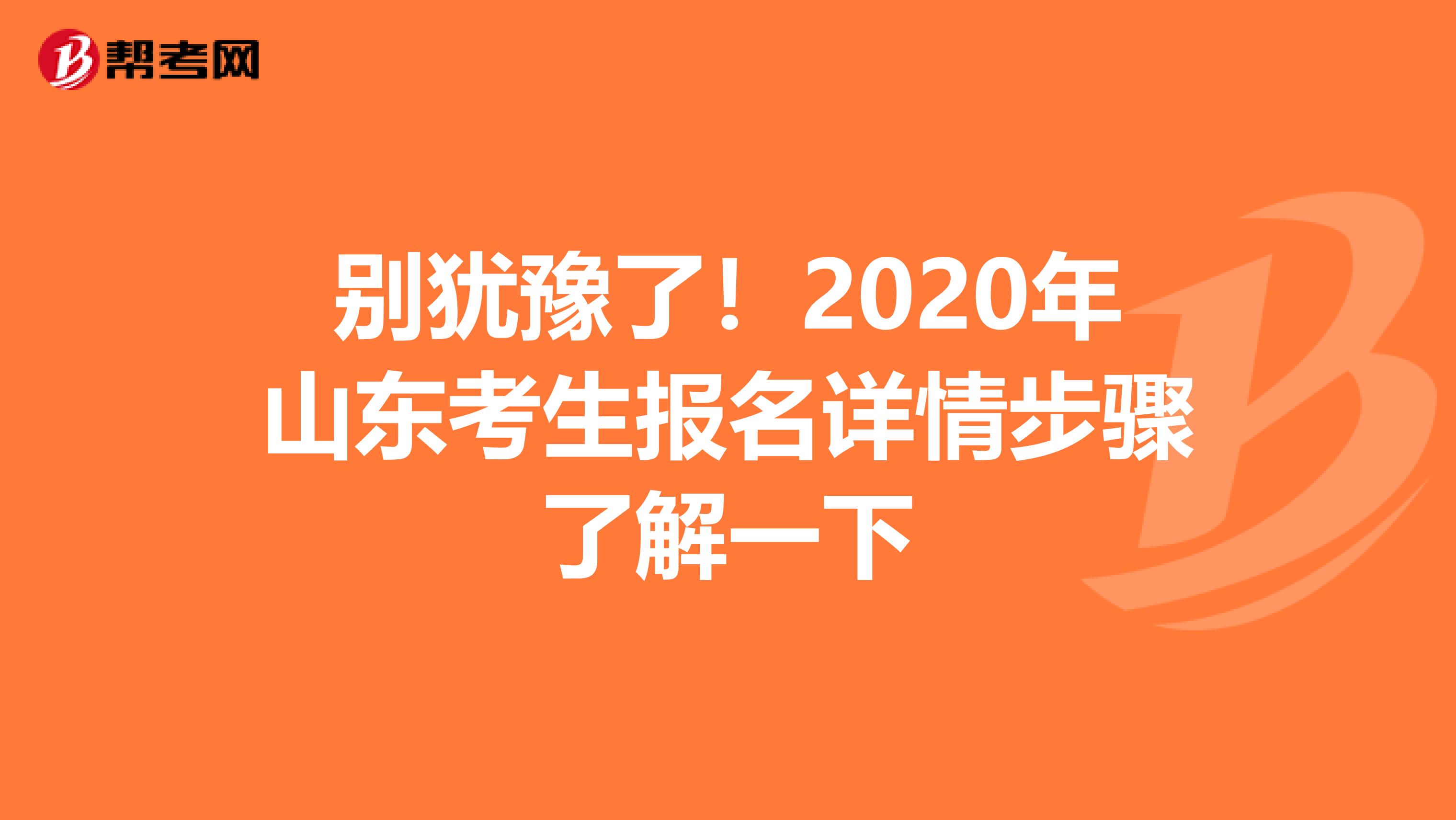 别犹豫了！2020年山东考生报名详情步骤了解一下