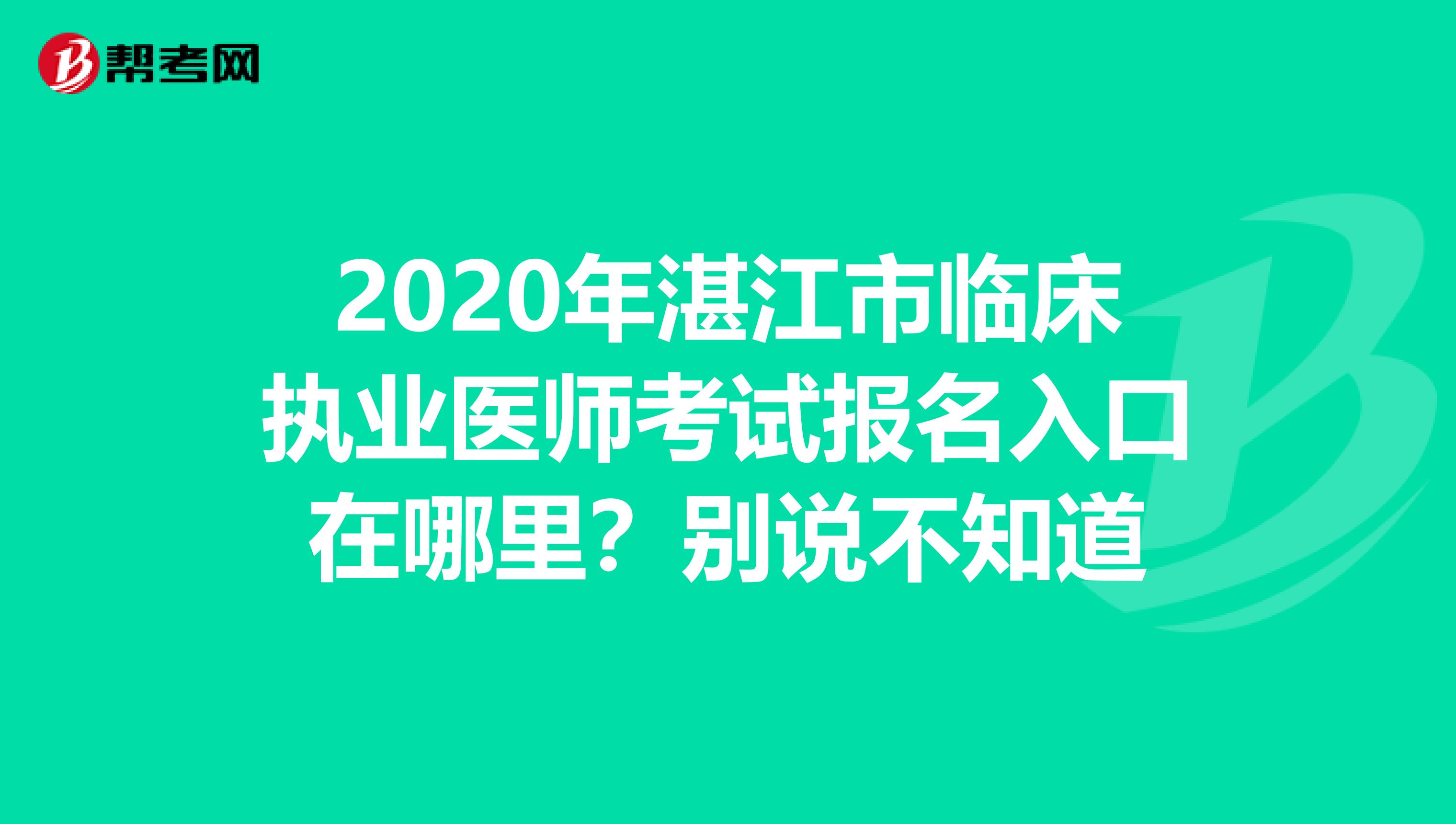 2020年湛江市临床执业医师考试报名入口在哪里？别说不知道
