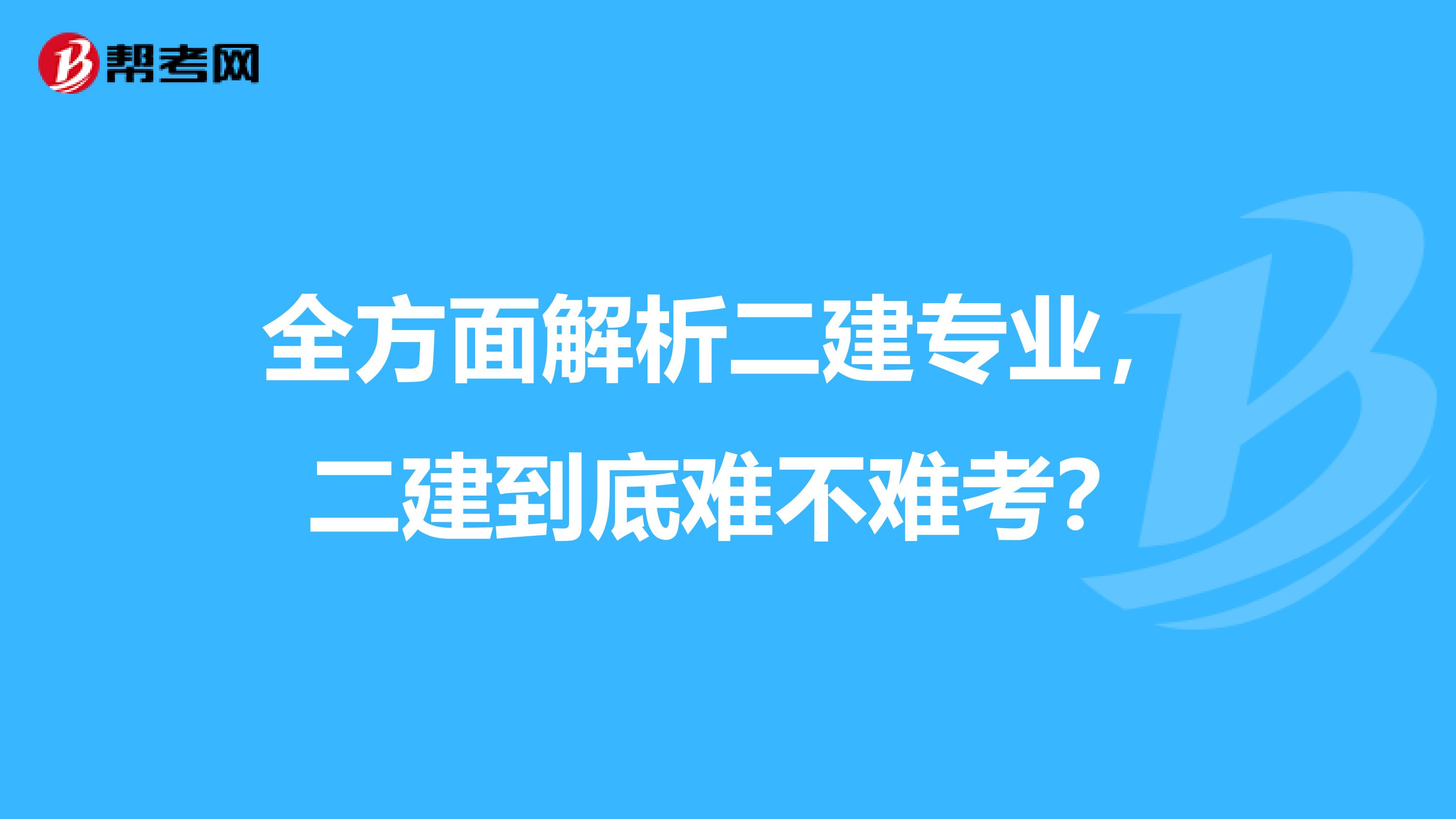 全方面解析二建专业，二建到底难不难考？